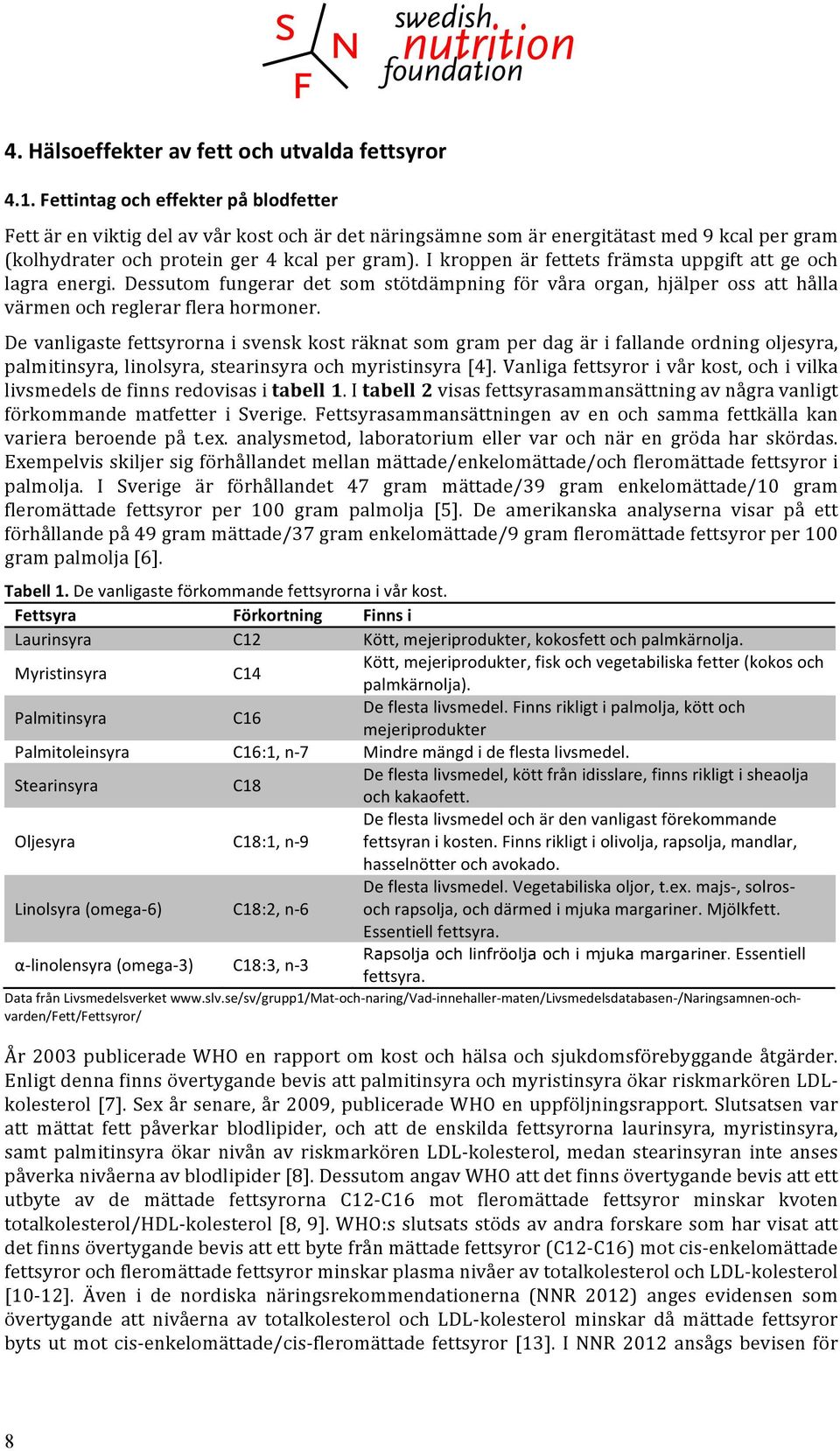 I kroppen är fettets främsta uppgift att ge och lagra energi. Dessutom fungerar det som stötdämpning för våra organ, hjälper oss att hålla värmen och reglerar flera hormoner.