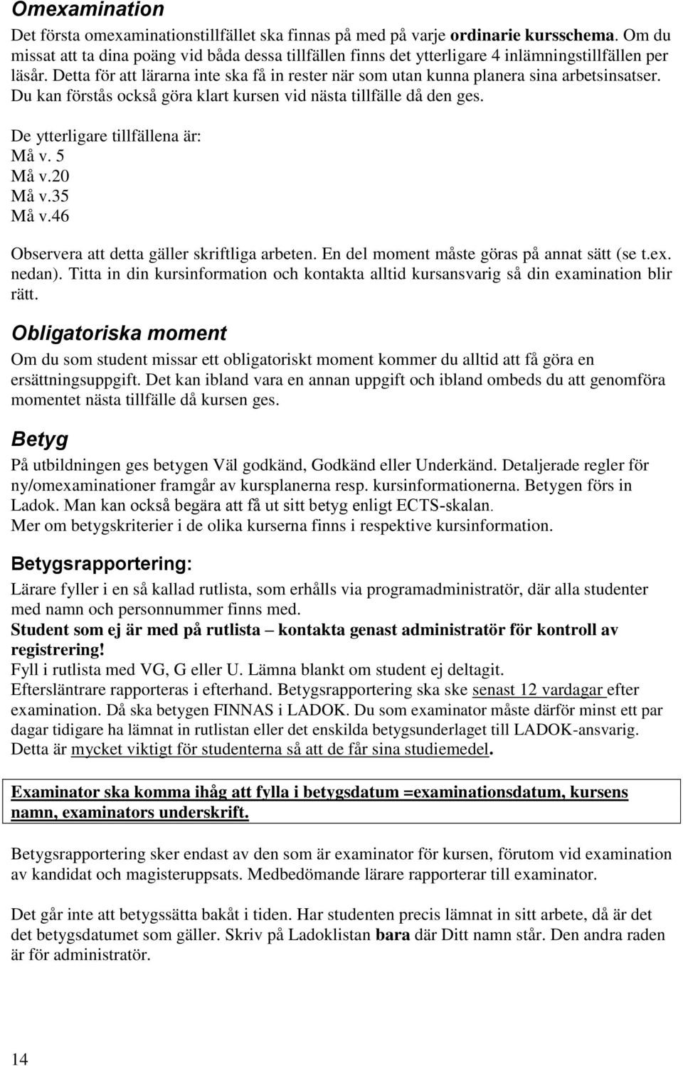 Detta för att lärarna inte ska få in rester när som utan kunna planera sina arbetsinsatser. Du kan förstås också göra klart kursen vid nästa tillfälle då den ges. De ytterligare tillfällena är: Må v.