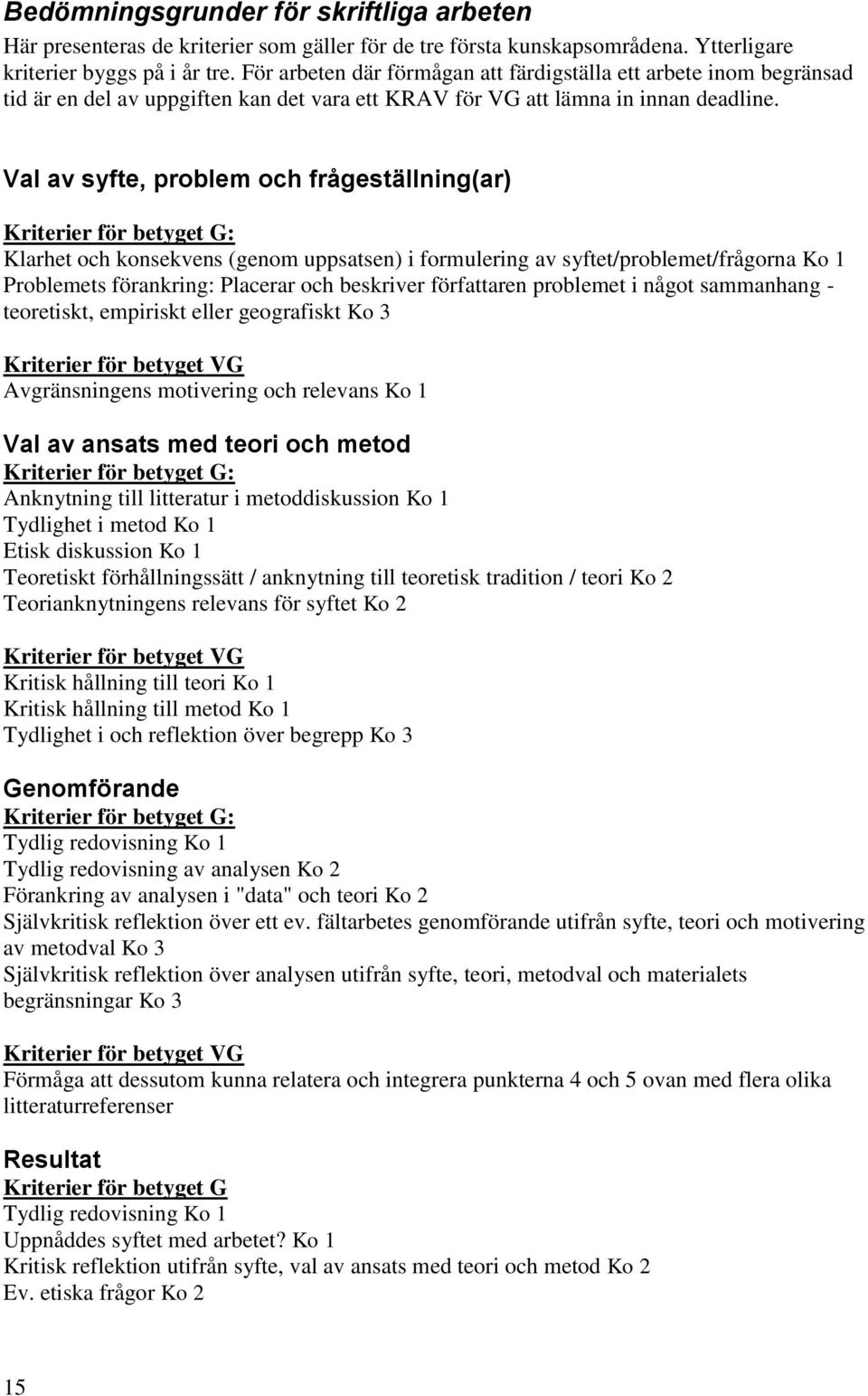 Val av syfte, problem och frågeställning(ar) Kriterier för betyget G: Klarhet och konsekvens (genom uppsatsen) i formulering av syftet/problemet/frågorna Ko 1 Problemets förankring: Placerar och