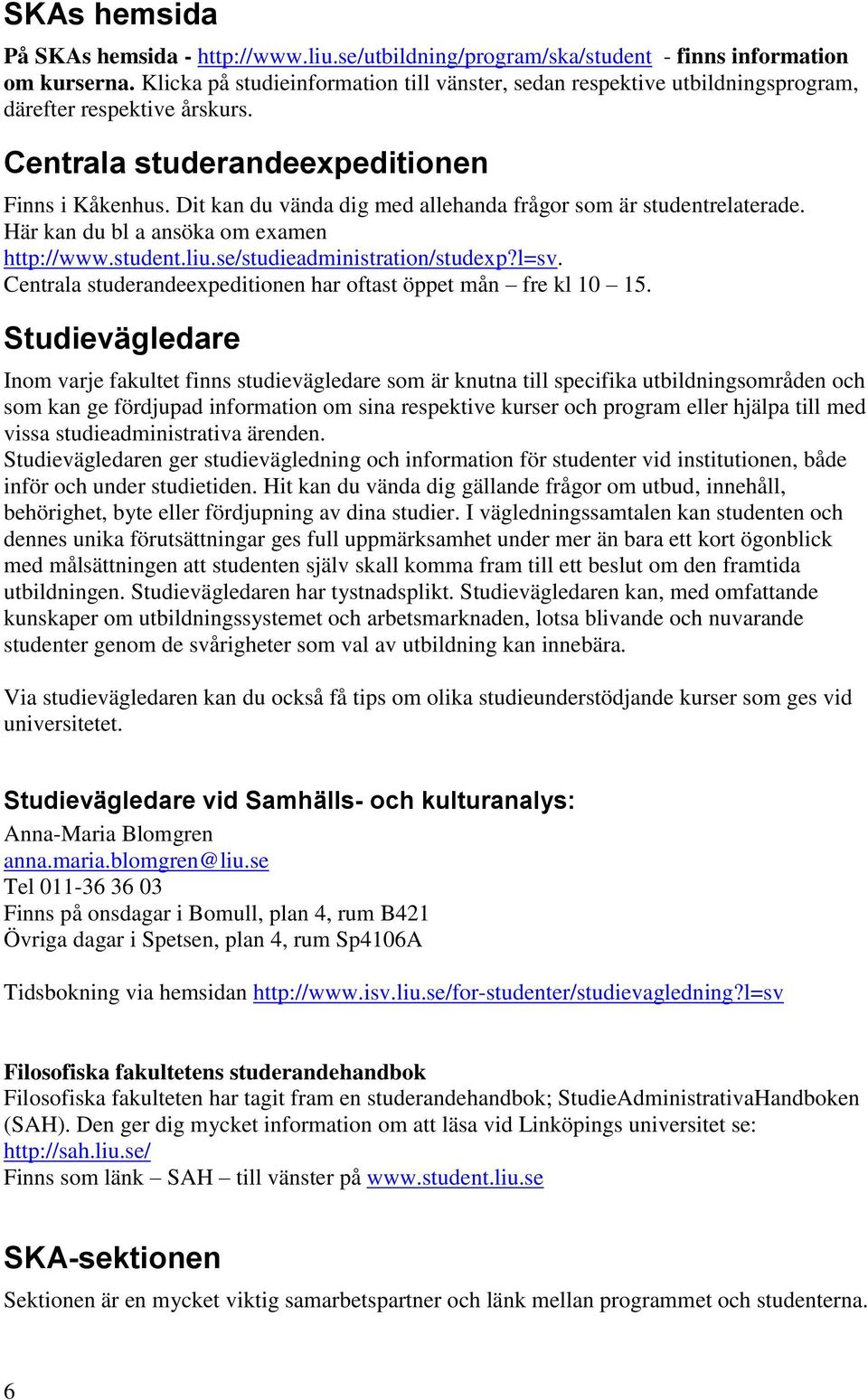 Dit kan du vända dig med allehanda frågor som är studentrelaterade. Här kan du bl a ansöka om examen http://www.student.liu.se/studieadministration/studexp?l=sv.
