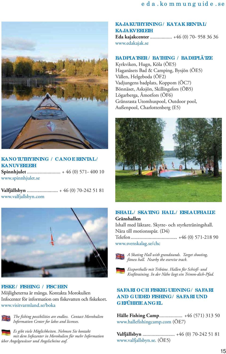 (ÖB5) Lögarberga, Åmotfors (ÖF6) Gränsrasta Utomhuspool, Outdoor pool, Außenpool, Charlottenberg (E5) KANOTUTHYRNING / CANOE RENTAL / KANUVERLEIH Spinnhjulet... + 46 (0) 571-400 10 www.spinnhjulet.