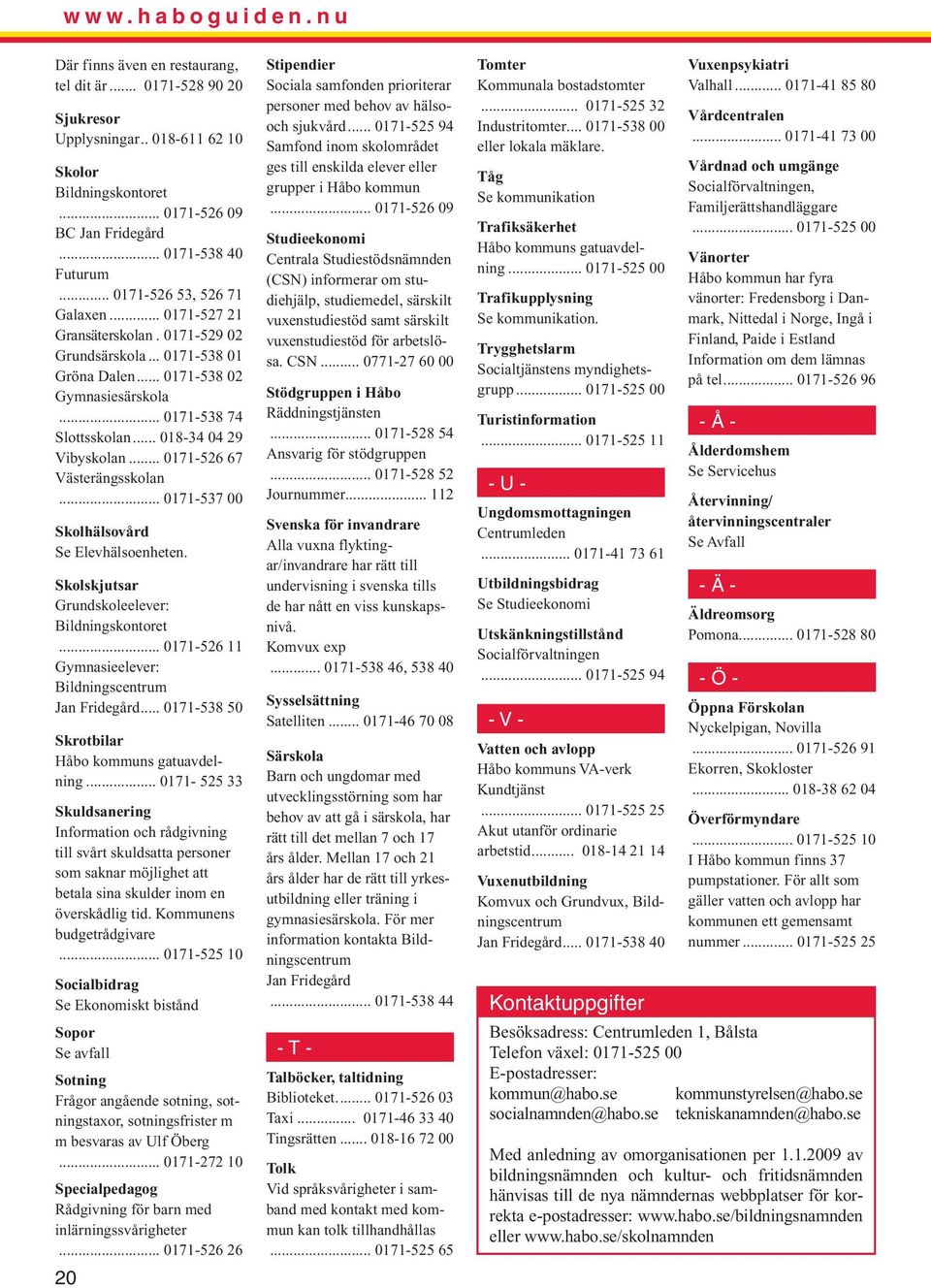 .. 018-34 04 29 Vibyskolan... 0171-526 67 Västerängsskolan... 0171-537 00 Skolhälsovård Se Elevhälsoenheten. Skolskjutsar Grundskoleelever: Bildningskontoret.