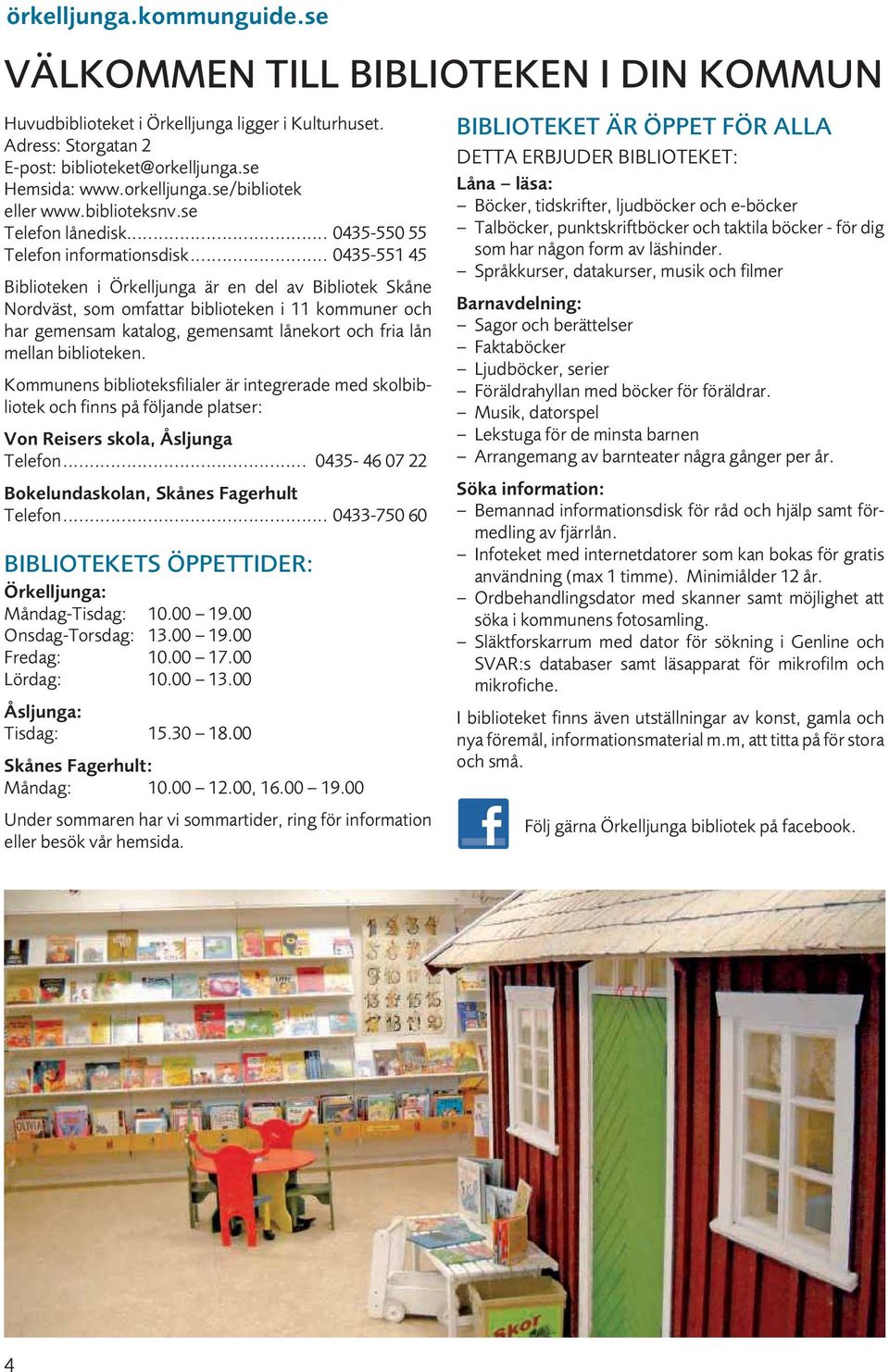 .. 0435-551 45 Biblioteken i är en del av Bibliotek Skåne Nordväst, som omfattar biblioteken i 11 kommuner och har gemensam katalog, gemensamt lånekort och fria lån mellan biblioteken.