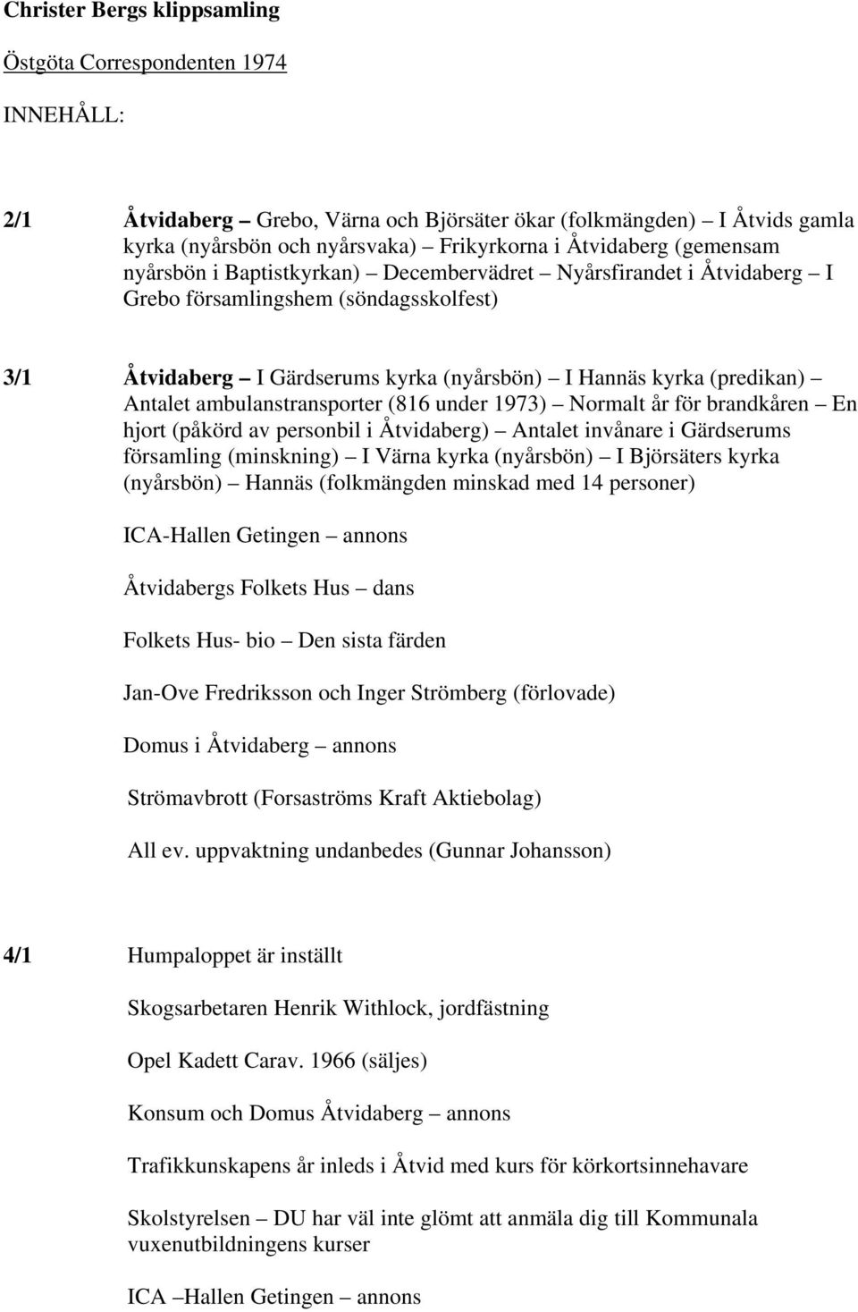 ambulanstransporter (816 under 1973) Normalt år för brandkåren En hjort (påkörd av personbil i Åtvidaberg) Antalet invånare i Gärdserums församling (minskning) I Värna kyrka (nyårsbön) I Björsäters