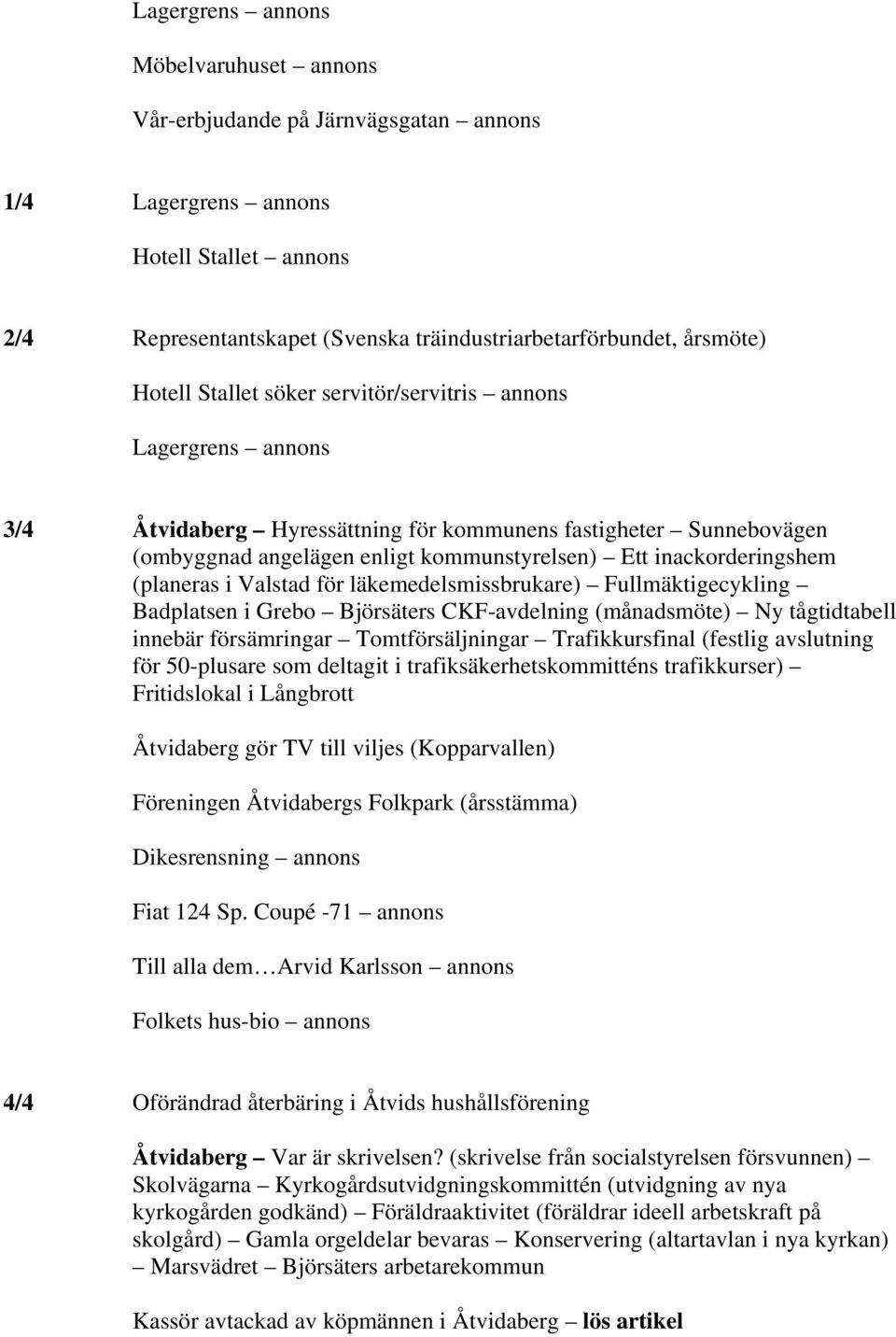 (planeras i Valstad för läkemedelsmissbrukare) Fullmäktigecykling Badplatsen i Grebo Björsäters CKF-avdelning (månadsmöte) Ny tågtidtabell innebär försämringar Tomtförsäljningar Trafikkursfinal