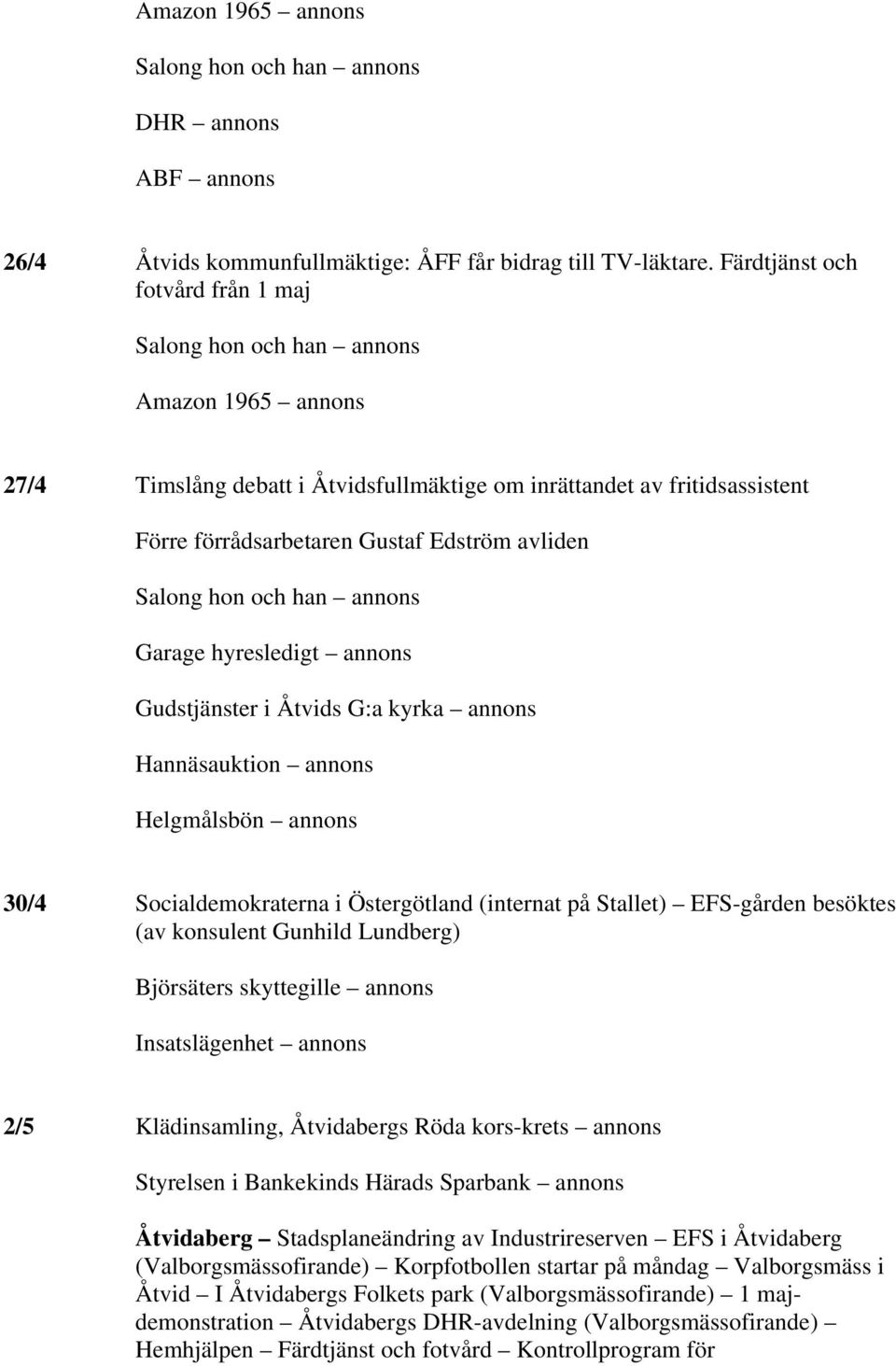 avliden Salong hon och han annons Garage hyresledigt annons Gudstjänster i Åtvids G:a kyrka annons Hannäsauktion annons Helgmålsbön annons 30/4 Socialdemokraterna i Östergötland (internat på Stallet)