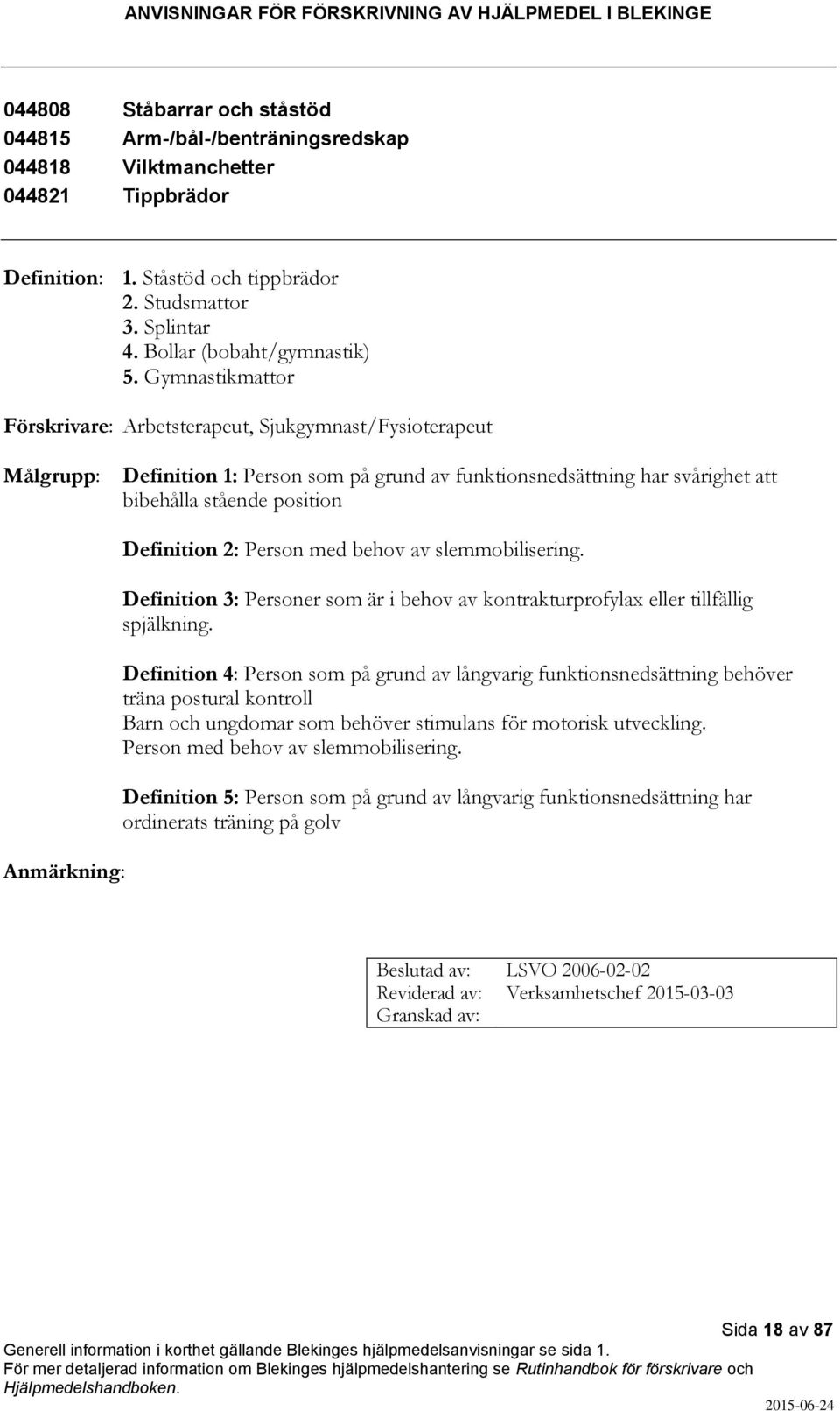 Gymnastikmattor Förskrivare: Arbetsterapeut, Sjukgymnast/Fysioterapeut Definition 1: Person som på grund av funktionsnedsättning har svårighet att bibehålla stående position Anmärkning: Definition 2: