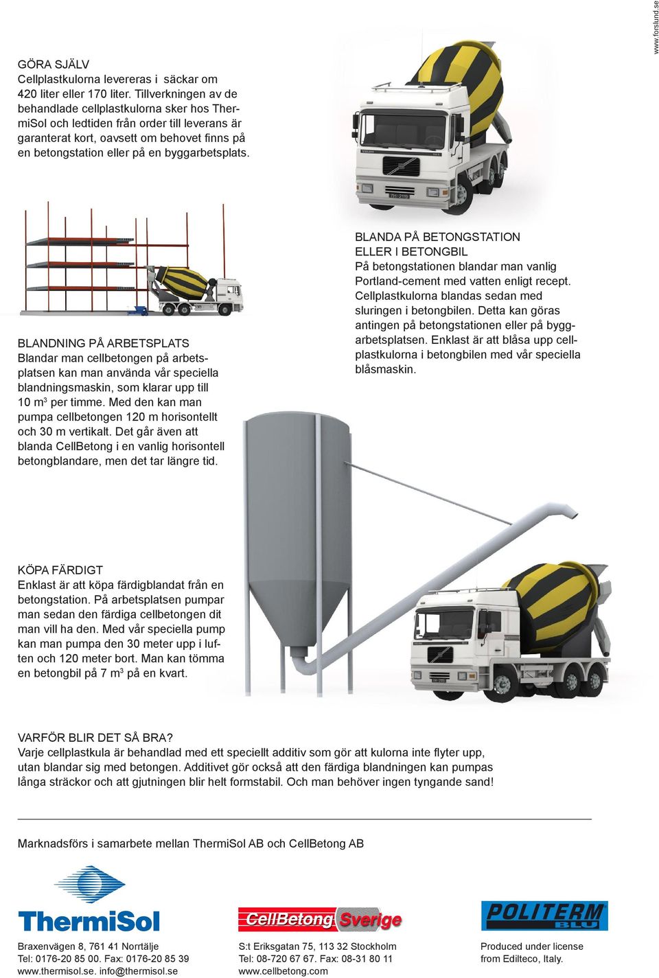 www.forslund.se Blandning på arbetsplats Blandar man cellbetongen på arbetsplatsen kan man använda vår speciella blandningsmaskin, som klarar upp till 10 m 3 per timme.