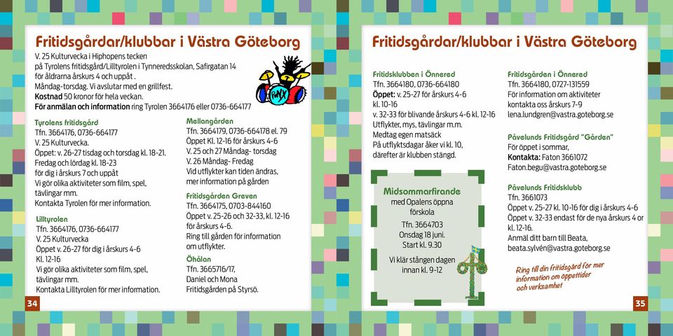 Öppet: v. 26-27 tisdag och torsdag kl. 18-21. Fredag och lördag kl. 18-23 för dig i årskurs 7 och uppåt Vi gör olika aktiviteter som film, spel, tävlingar mm. Kontakta Tyrolen för mer information.
