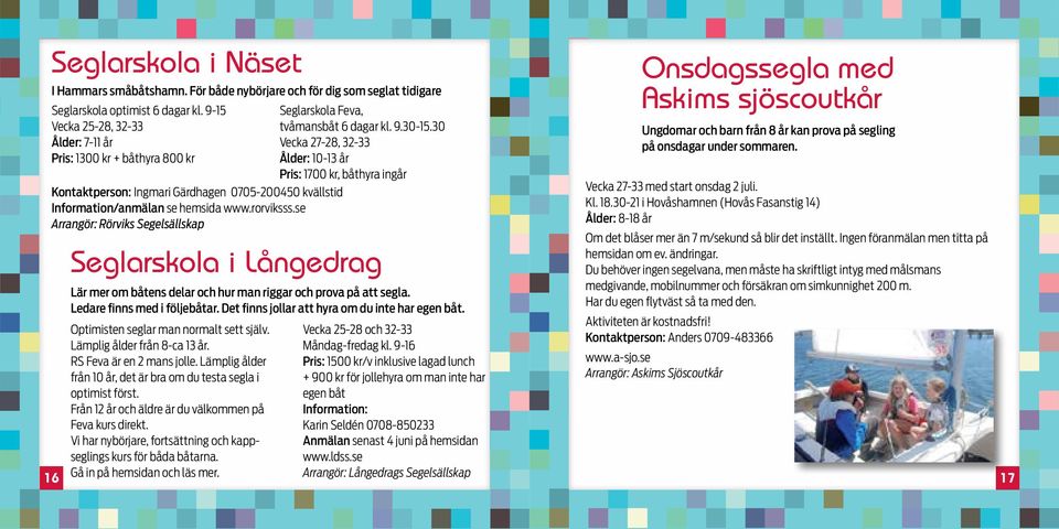 se Arrangör: Rörviks Segelsällskap 16 Seglarskola i Långedrag Lär mer om båtens delar och hur man riggar och prova på att segla. Ledare finns med i följebåtar.