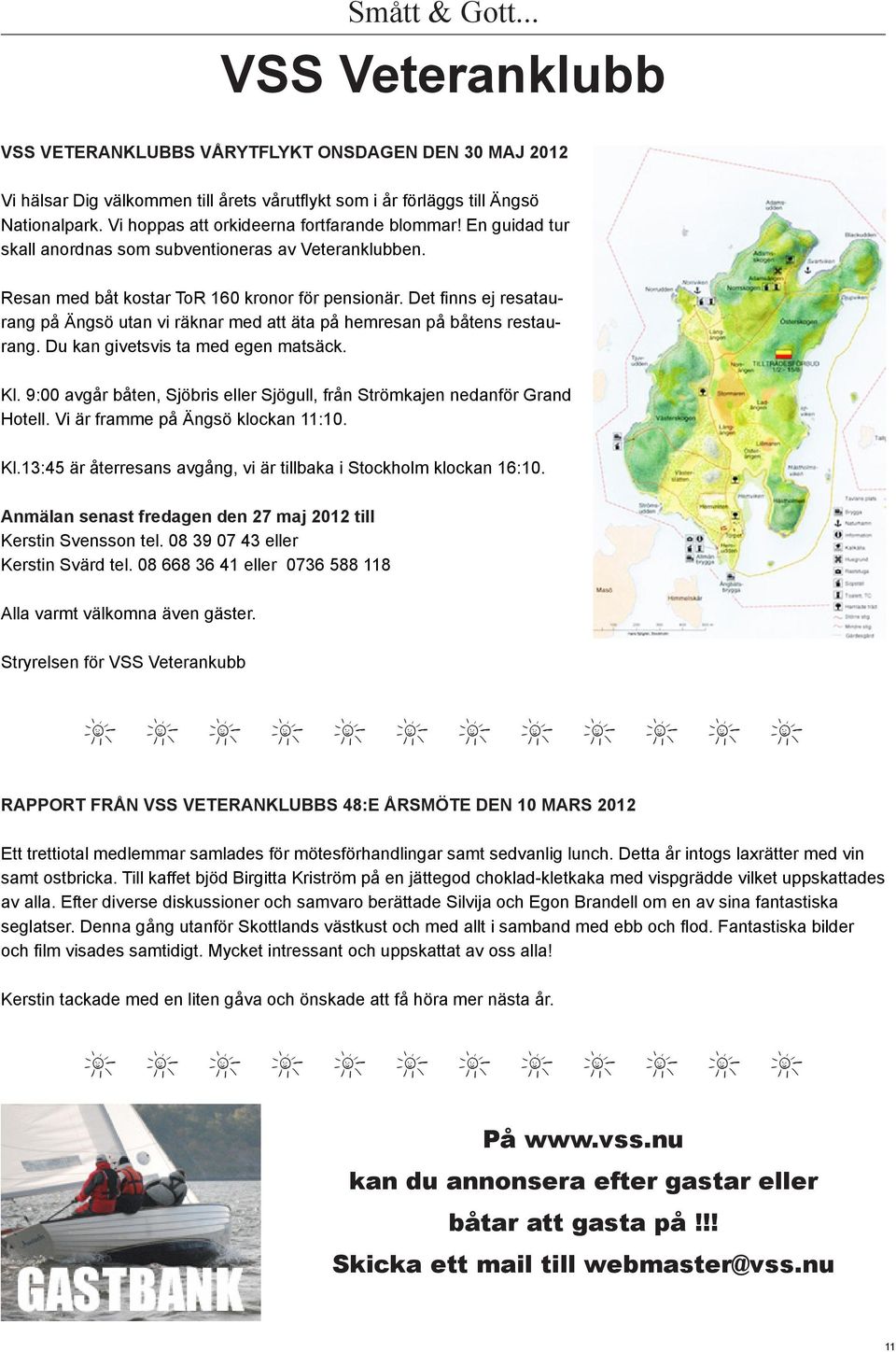 Det finns ej resataurang på Ängsö utan vi räknar med att äta på hemresan på båtens restaurang. Du kan givetsvis ta med egen matsäck. Kl.