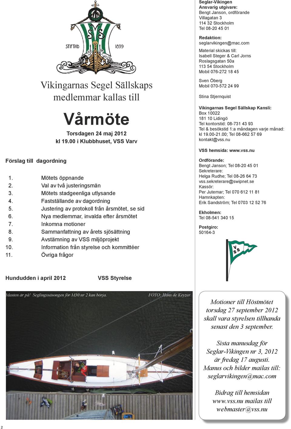 Justering av protokoll från årsmötet, se sid 6. Nya medlemmar, invalda efter årsmötet 7. Inkomna motioner 8. Sammanfattning av årets sjösättning 9. Avstämning av VSS miljöprojekt 10.