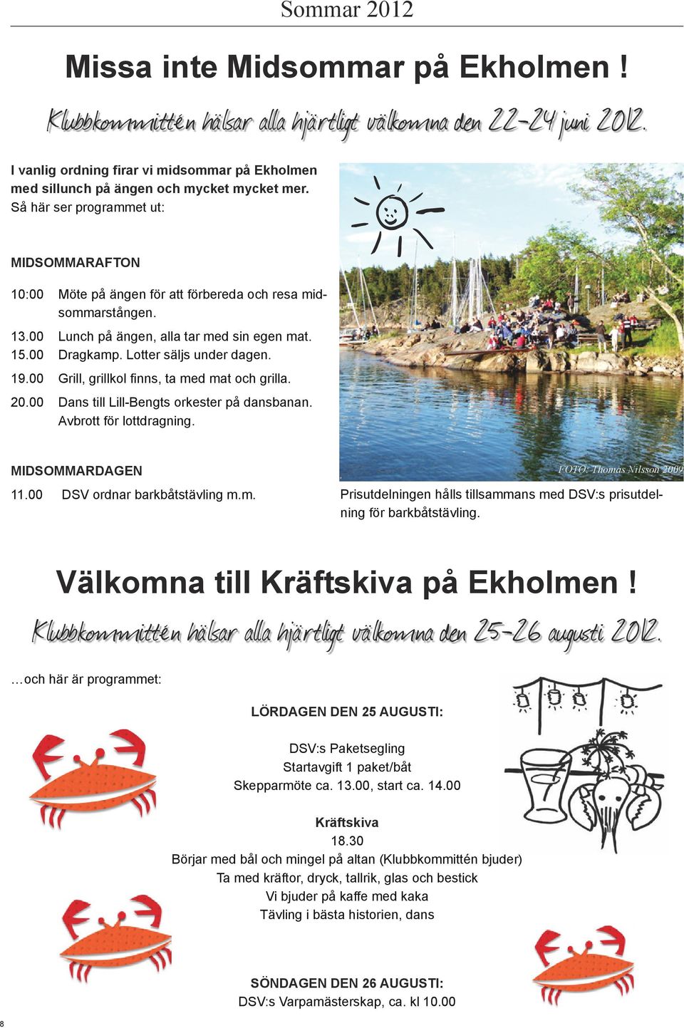 13.00 Lunch på ängen, alla tar med sin egen mat. 15.00 Dragkamp. Lotter säljs under dagen. 19.00 Grill, grillkol finns, ta med mat och grilla. 20.00 Dans till Lill-Bengts orkester på dansbanan.