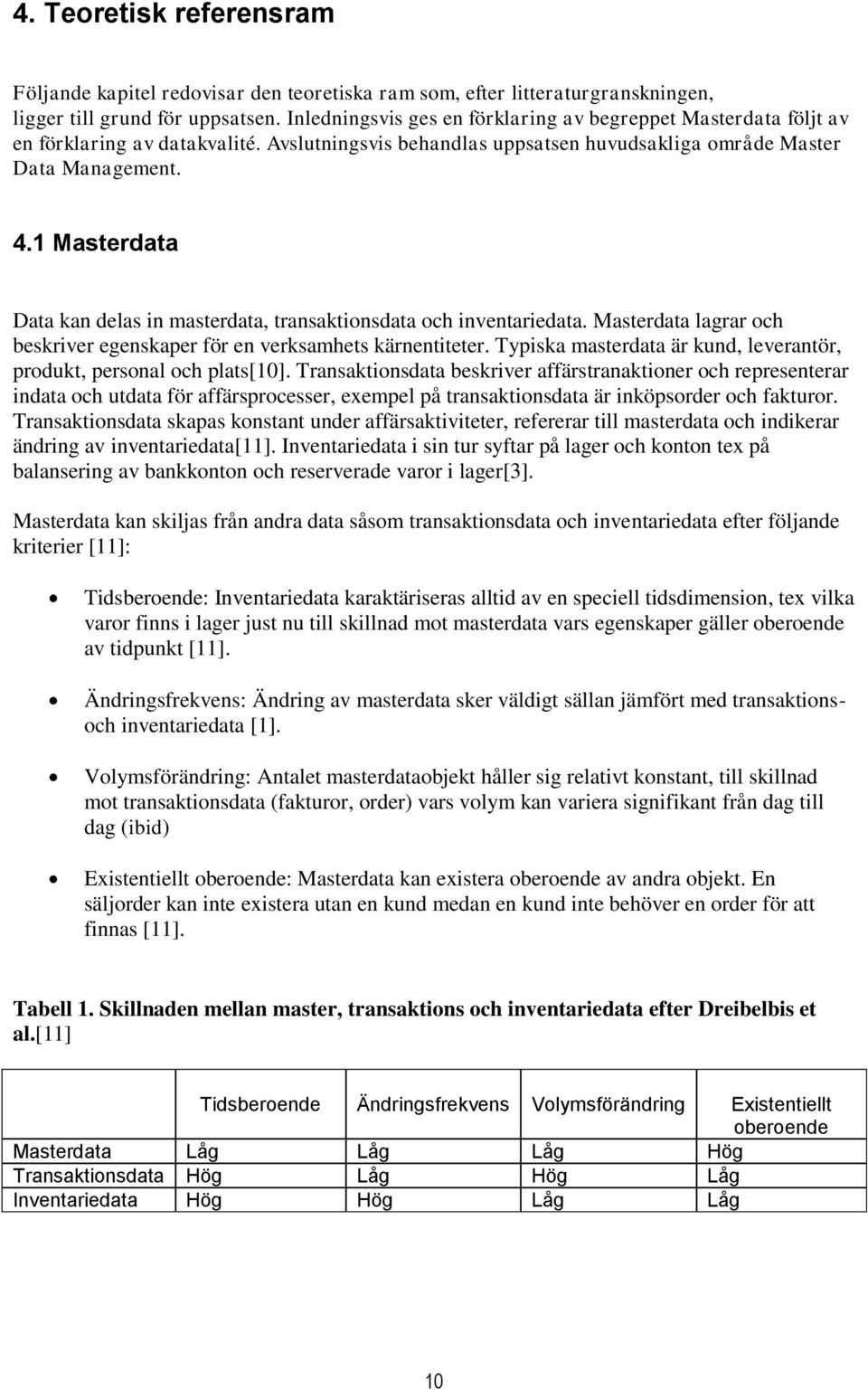 1 Masterdata Data kan delas in masterdata, transaktionsdata och inventariedata. Masterdata lagrar och beskriver egenskaper för en verksamhets kärnentiteter.