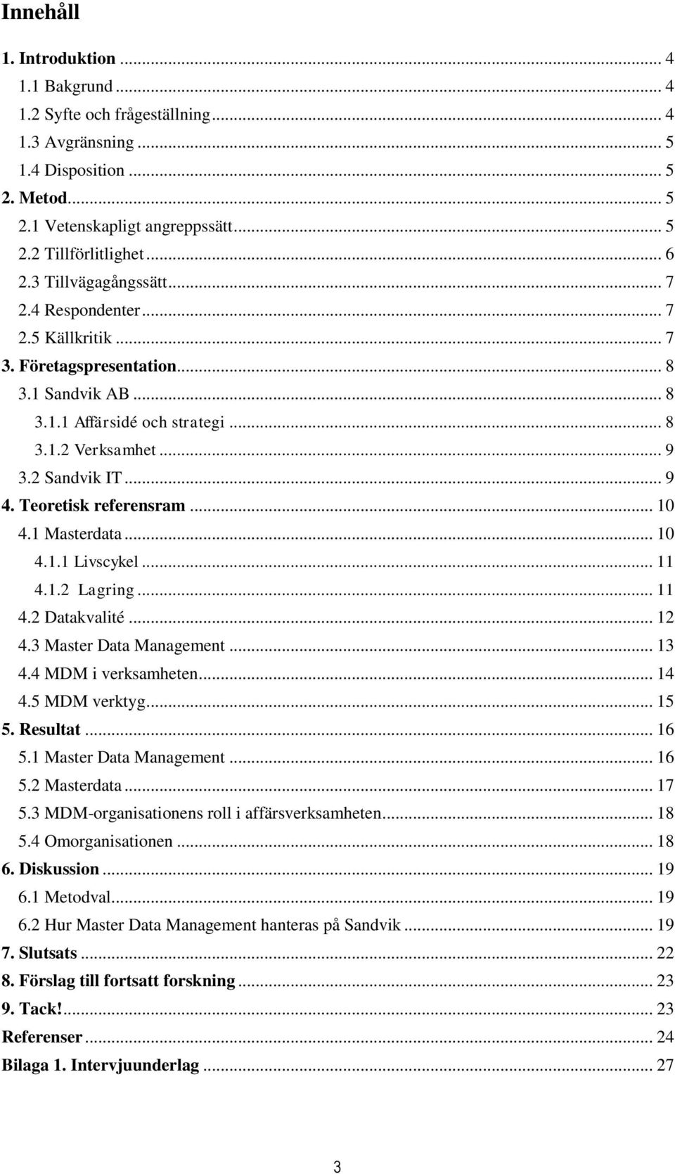 Teoretisk referensram... 10 4.1 Masterdata... 10 4.1.1 Livscykel... 11 4.1.2 Lagring... 11 4.2 Datakvalité... 12 4.3 Master Data Management... 13 4.4 MDM i verksamheten... 14 4.5 MDM verktyg... 15 5.