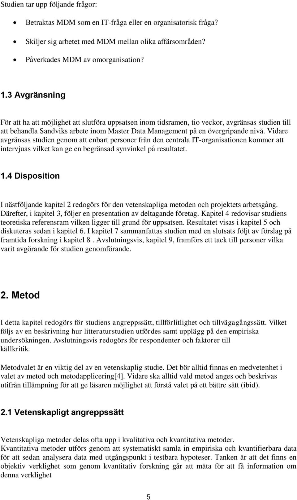 Vidare avgränsas studien genom att enbart personer från den centrala IT-organisationen kommer att intervjuas vilket kan ge en begränsad synvinkel på resultatet. 1.