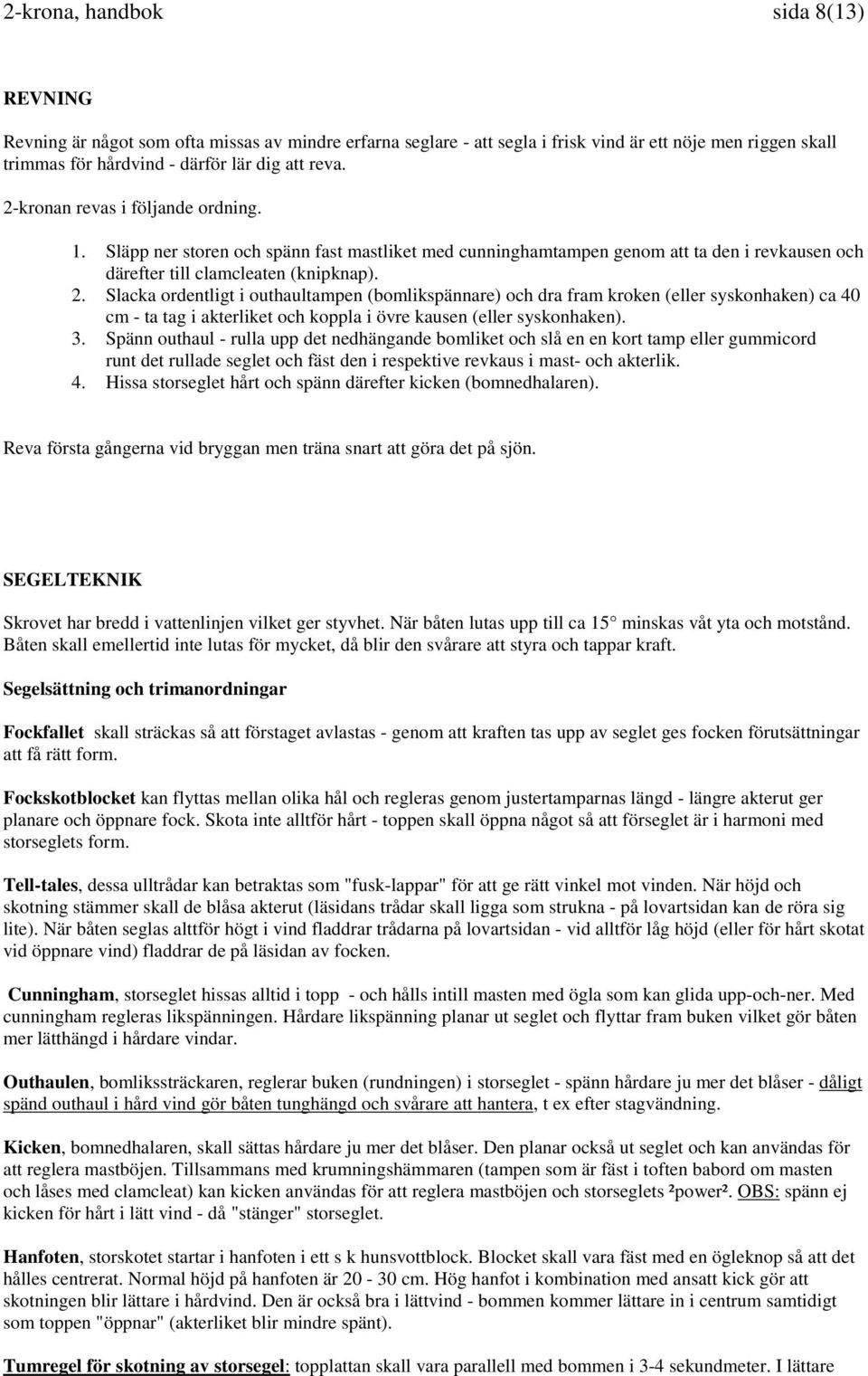 Slacka ordentligt i outhaultampen (bomlikspännare) och dra fram kroken (eller syskonhaken) ca 40 cm - ta tag i akterliket och koppla i övre kausen (eller syskonhaken). 3.