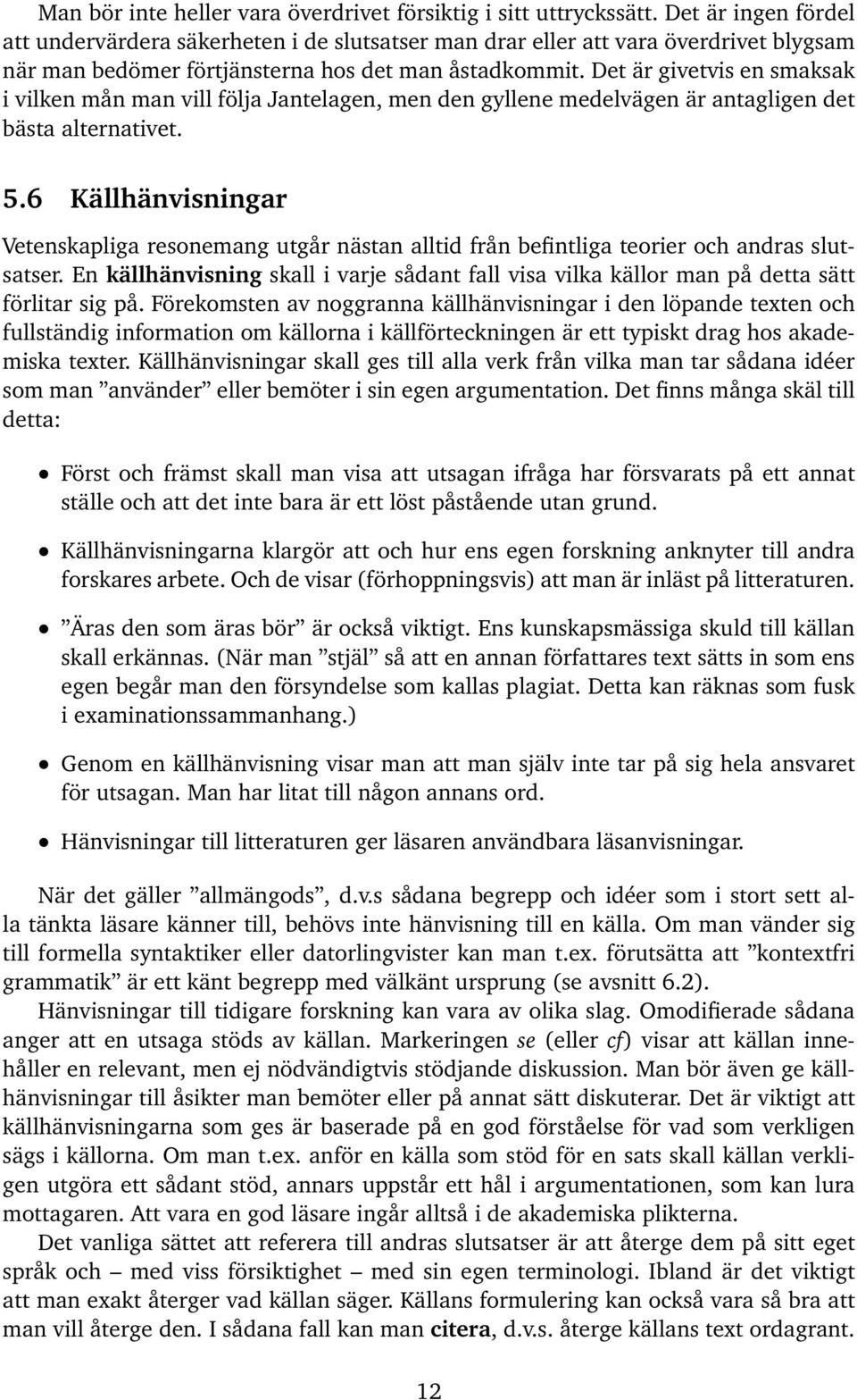 Det är givetvis en smaksak i vilken mån man vill följa Jantelagen, men den gyllene medelvägen är antagligen det bästa alternativet. 5.