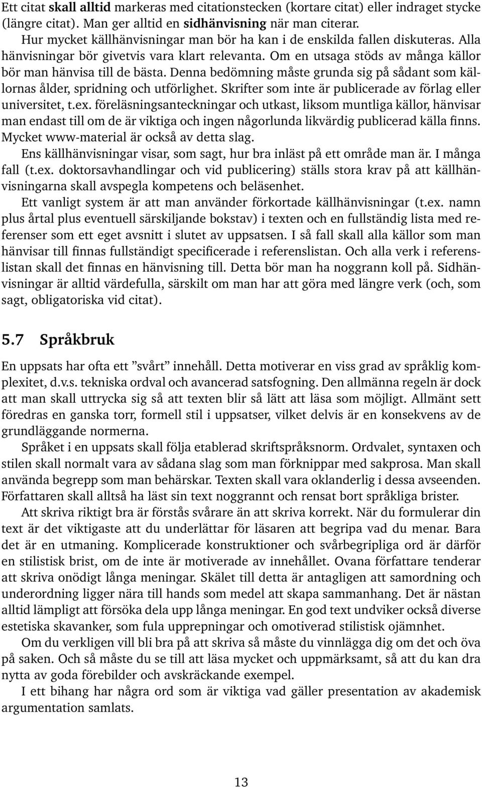 Denna bedömning måste grunda sig på sådant som källornas ålder, spridning och utförlighet. Skrifter som inte är publicerade av förlag eller universitet, t.ex.