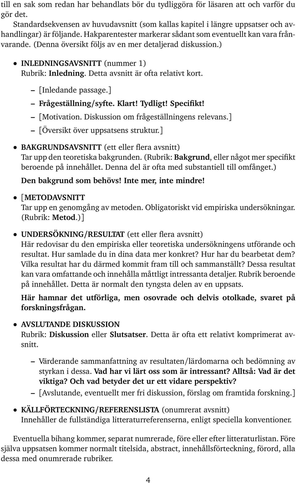 Detta avsnitt är ofta relativt kort. [Inledande passage.] Frågeställning/syfte. Klart! Tydligt! Specifikt! [Motivation. Diskussion om frågeställningens relevans.] [Översikt över uppsatsens struktur.