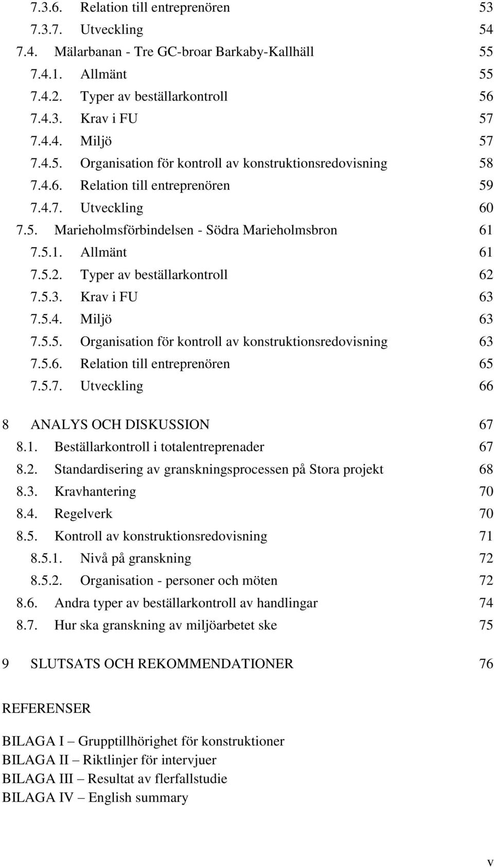 Typer av beställarkontroll 62 7.5.3. Krav i FU 63 7.5.4. Miljö 63 7.5.5. Organisation för kontroll av konstruktionsredovisning 63 7.5.6. Relation till entreprenören 65 7.5.7. Utveckling 66 8 ANALYS OCH DISKUSSION 67 8.