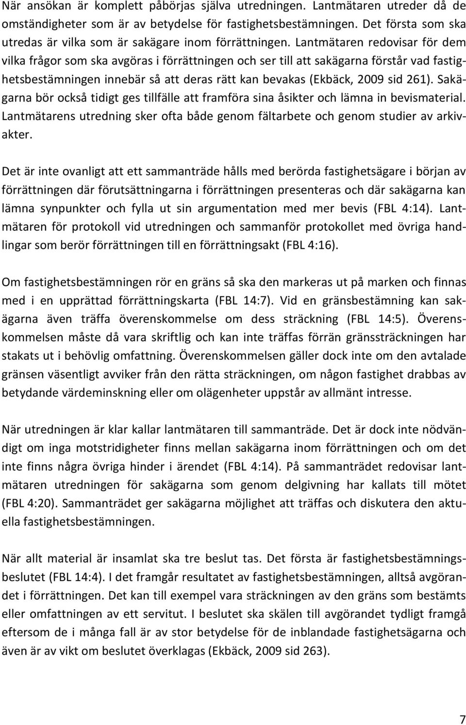 Lantmätaren redovisar för dem vilka frågor som ska avgöras i förrättningen och ser till att sakägarna förstår vad fastighetsbestämningen innebär så att deras rätt kan bevakas (Ekbäck, 2009 sid 261).