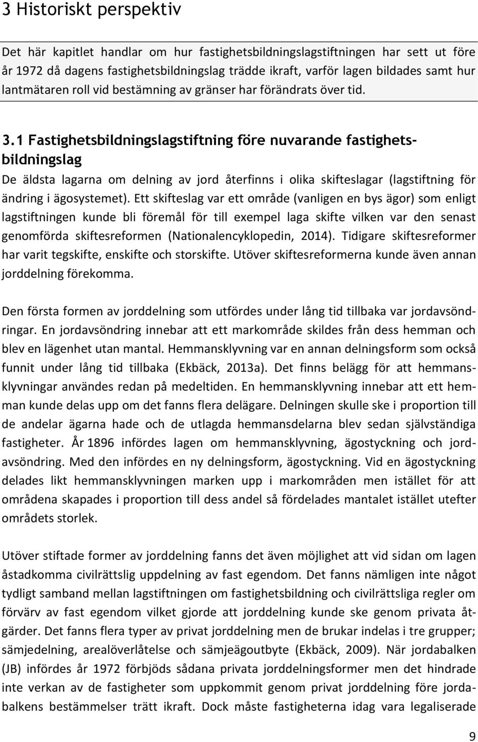 1 Fastighetsbildningslagstiftning före nuvarande fastighetsbildningslag De äldsta lagarna om delning av jord återfinns i olika skifteslagar (lagstiftning för ändring i ägosystemet).