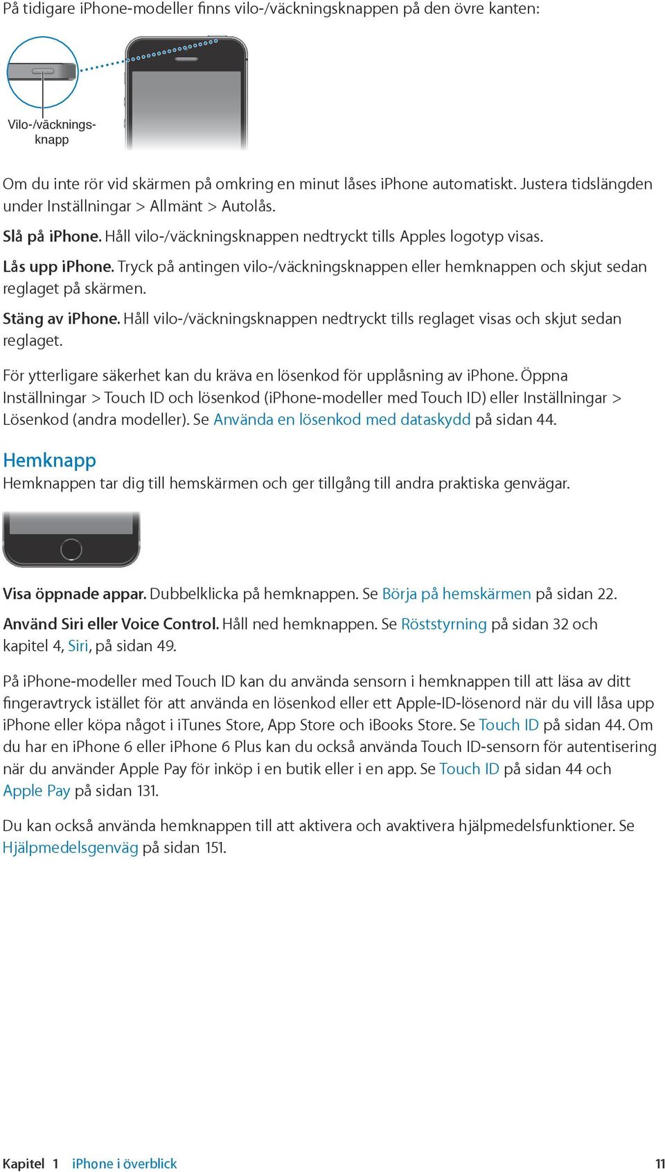 Tryck på antingen vilo-/väckningsknappen eller hemknappen och skjut sedan reglaget på skärmen. Stäng av iphone. Håll vilo-/väckningsknappen nedtryckt tills reglaget visas och skjut sedan reglaget.