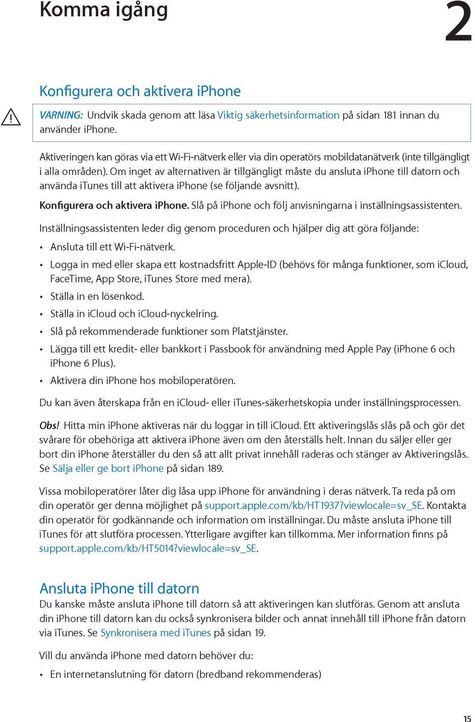 Om inget av alternativen är tillgängligt måste du ansluta iphone till datorn och använda itunes till att aktivera iphone (se följande avsnitt). Konfigurera och aktivera iphone.