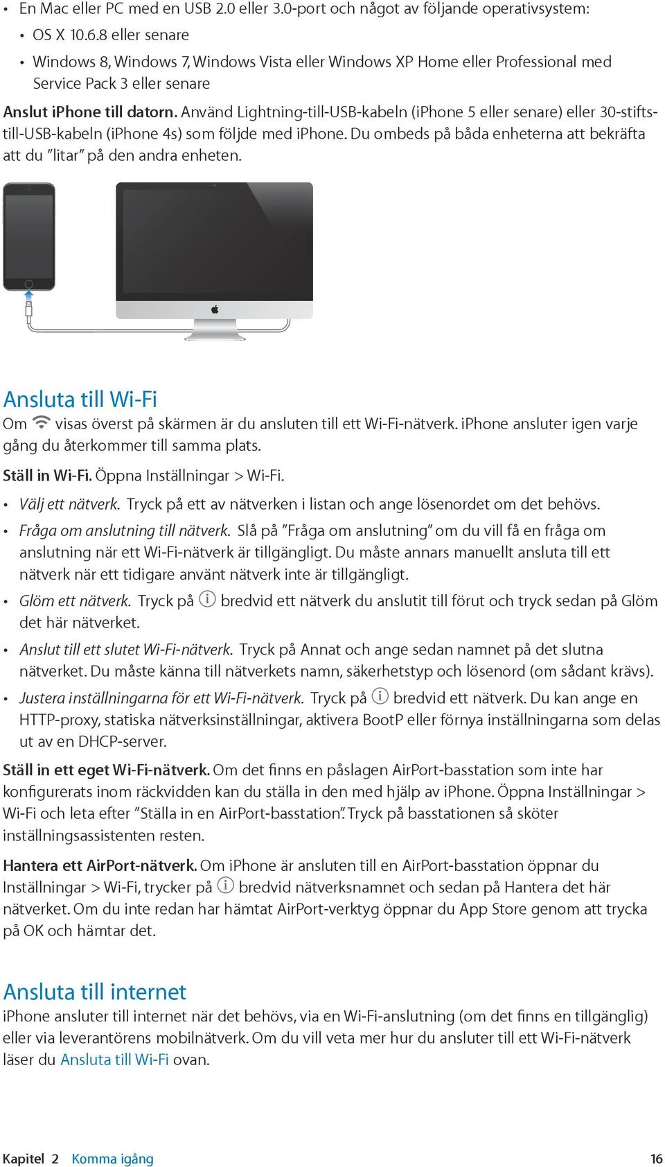 Använd Lightning-till-USB-kabeln (iphone 5 eller senare) eller 30-stiftstill-USB-kabeln (iphone 4s) som följde med iphone. Du ombeds på båda enheterna att bekräfta att du litar på den andra enheten.