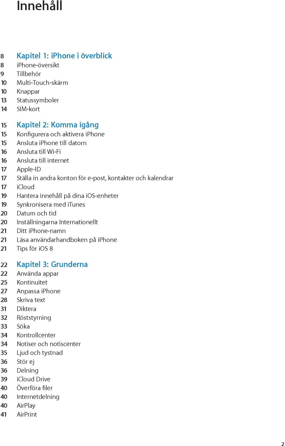 19 Synkronisera med itunes 20 Datum och tid 20 Inställningarna Internationellt 21 Ditt iphone-namn 21 Läsa användarhandboken på iphone 21 Tips för ios 8 22 Kapitel 3: Grunderna 22 Använda appar 25