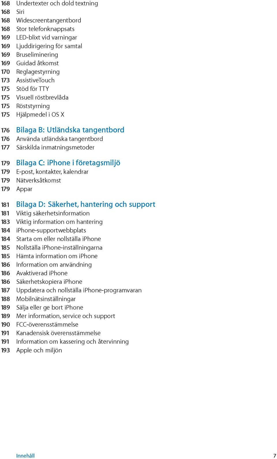 inmatningsmetoder 179 Bilaga C: iphone i företagsmiljö 179 E-post, kontakter, kalendrar 179 Nätverksåtkomst 179 Appar 181 Bilaga D: Säkerhet, hantering och support 181 Viktig säkerhetsinformation 183