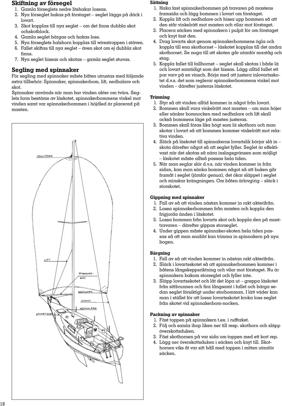 Fallet skiftas till nya seglet även skot om ej dubbla skot finns. 7. Nya seglet hissas och skotas gamla seglet stuvas.