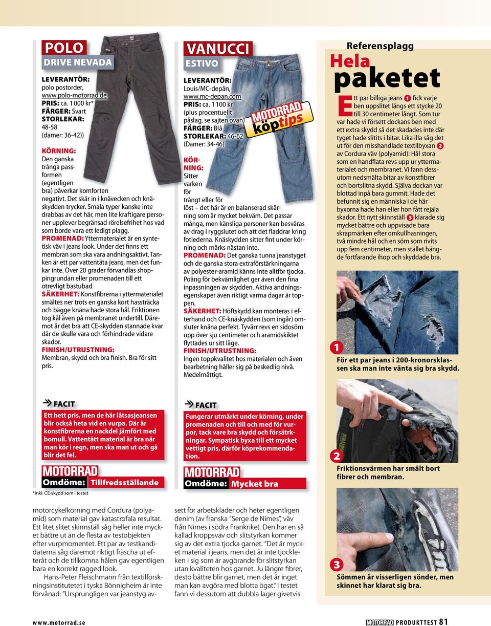 PROMENAD: Yttermaterialet är en syntetisk väv i jeans look. Under det finns ett membran som ska vara andningsaktivt. Tanken är ett par vattentäta jeans, men det funkar inte.