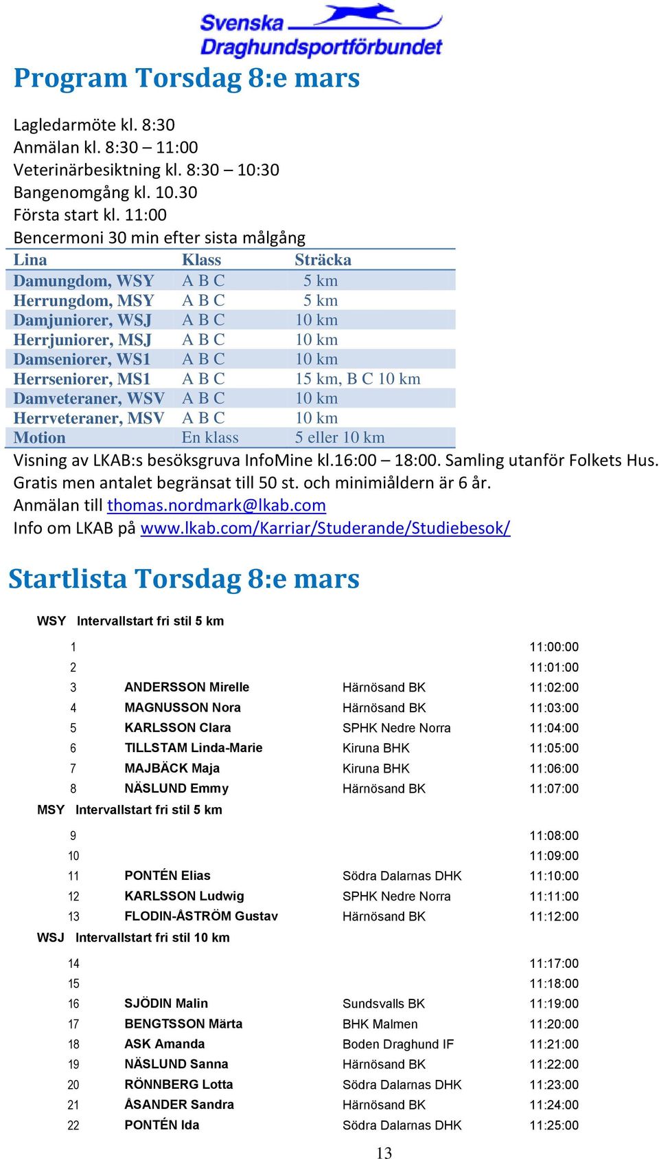 10 km Herrseniorer, MS1 A B C 15 km, B C 10 km Damveteraner, WSV A B C 10 km Herrveteraner, MSV A B C 10 km Motion En klass 5 eller 10 km Visning av LKAB:s besöksgruva InfoMine kl.16:00 18:00.