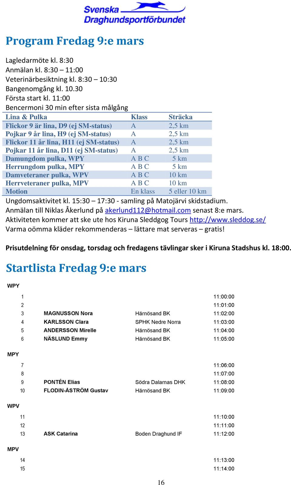 SM-status) A 2,5 km Pojkar 11 år lina, D11 (ej SM-status) A 2,5 km Damungdom pulka, WPY A B C 5 km Herrungdom pulka, MPY A B C 5 km Damveteraner pulka, WPV A B C 10 km Herrveteraner pulka, MPV A B C