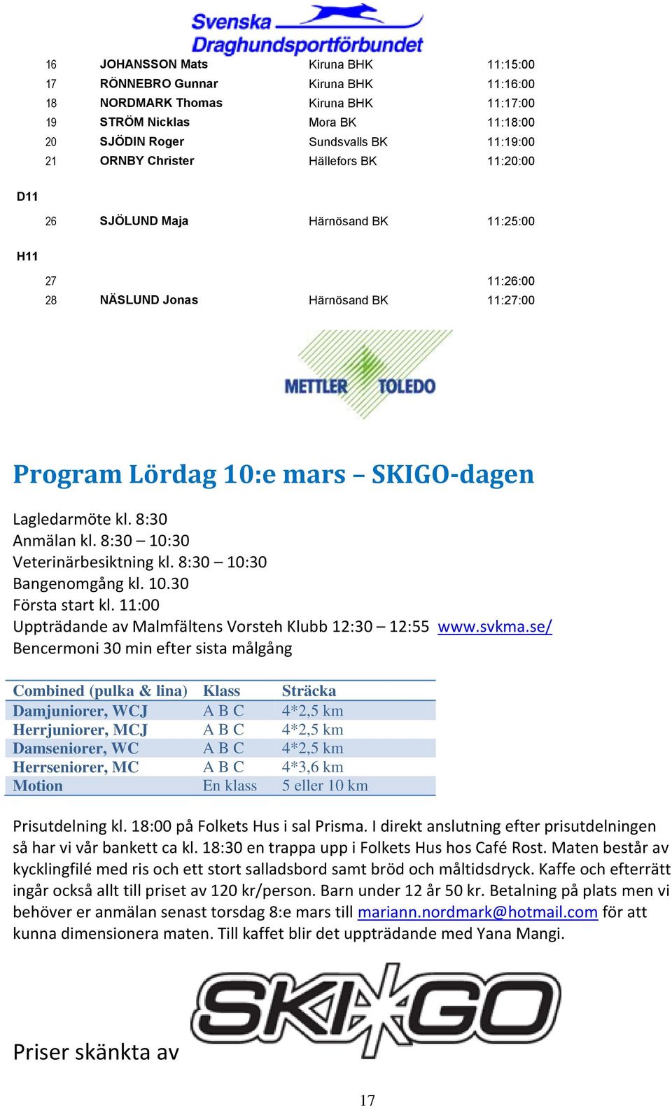 8:30 10:30 Veterinärbesiktning kl. 8:30 10:30 Bangenomgång kl. 10.30 Första start kl. 11:00 Uppträdande av Malmfältens Vorsteh Klubb 12:30 12:55 www.svkma.