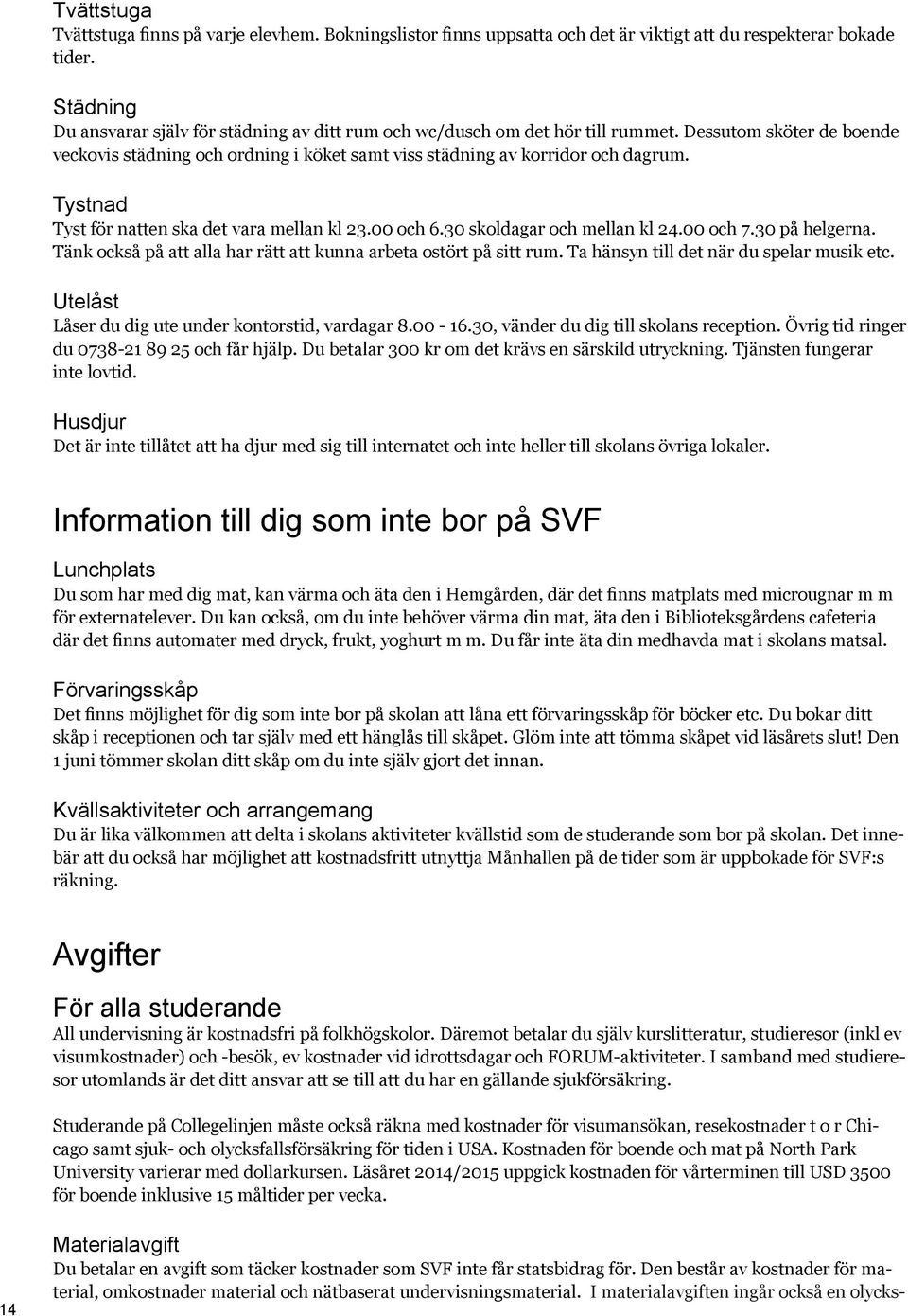 Tystnad Tyst för natten ska det vara mellan kl 23.00 och 6.30 skoldagar och mellan kl 24.00 och 7.30 på helgerna. Tänk också på att alla har rätt att kunna arbeta ostört på sitt rum.