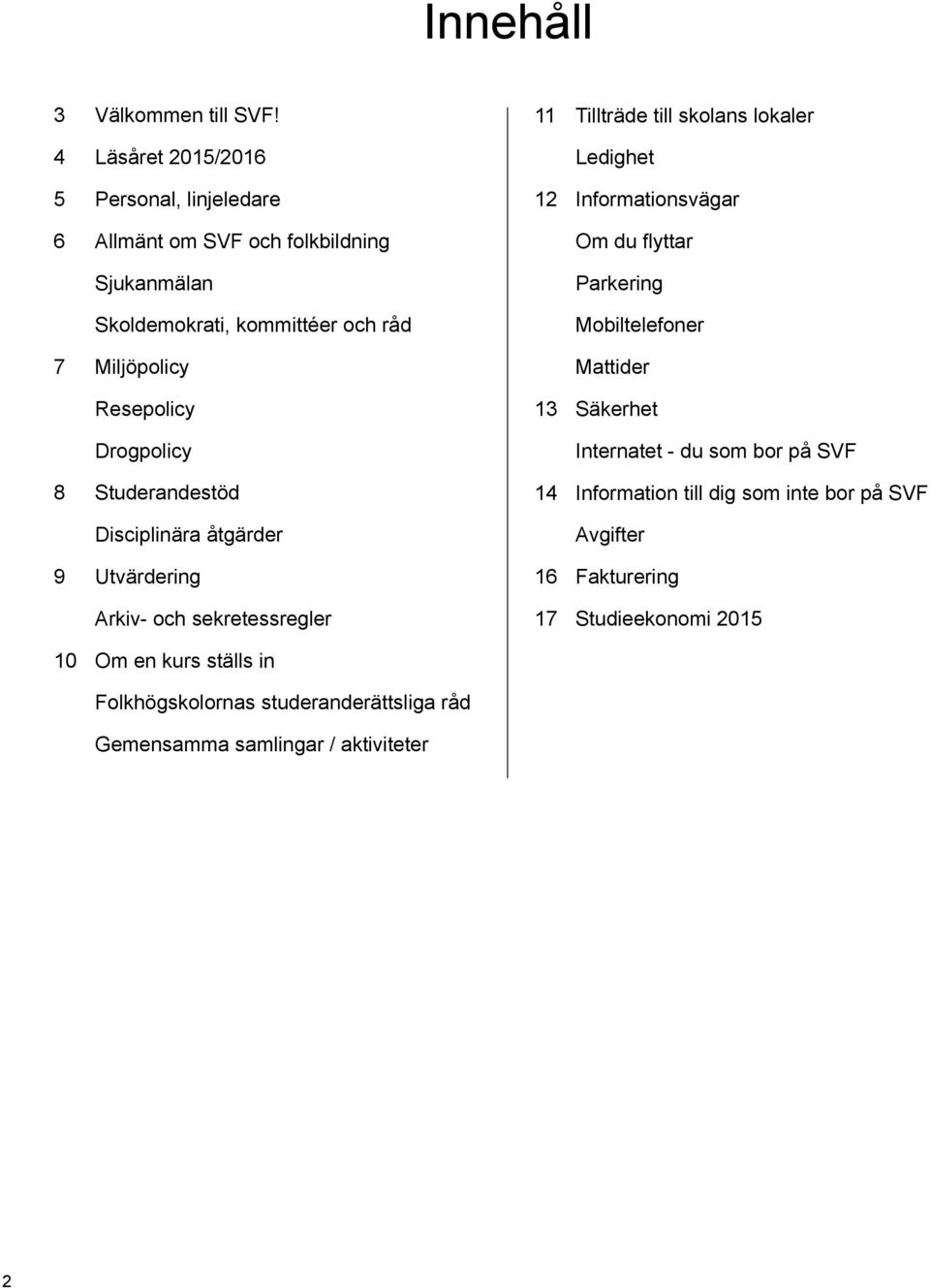 Drogpolicy 8 Studerandestöd Disciplinära åtgärder 9 Utvärdering Arkiv- och sekretessregler 11 Tillträde till skolans lokaler Ledighet 12 Informationsvägar