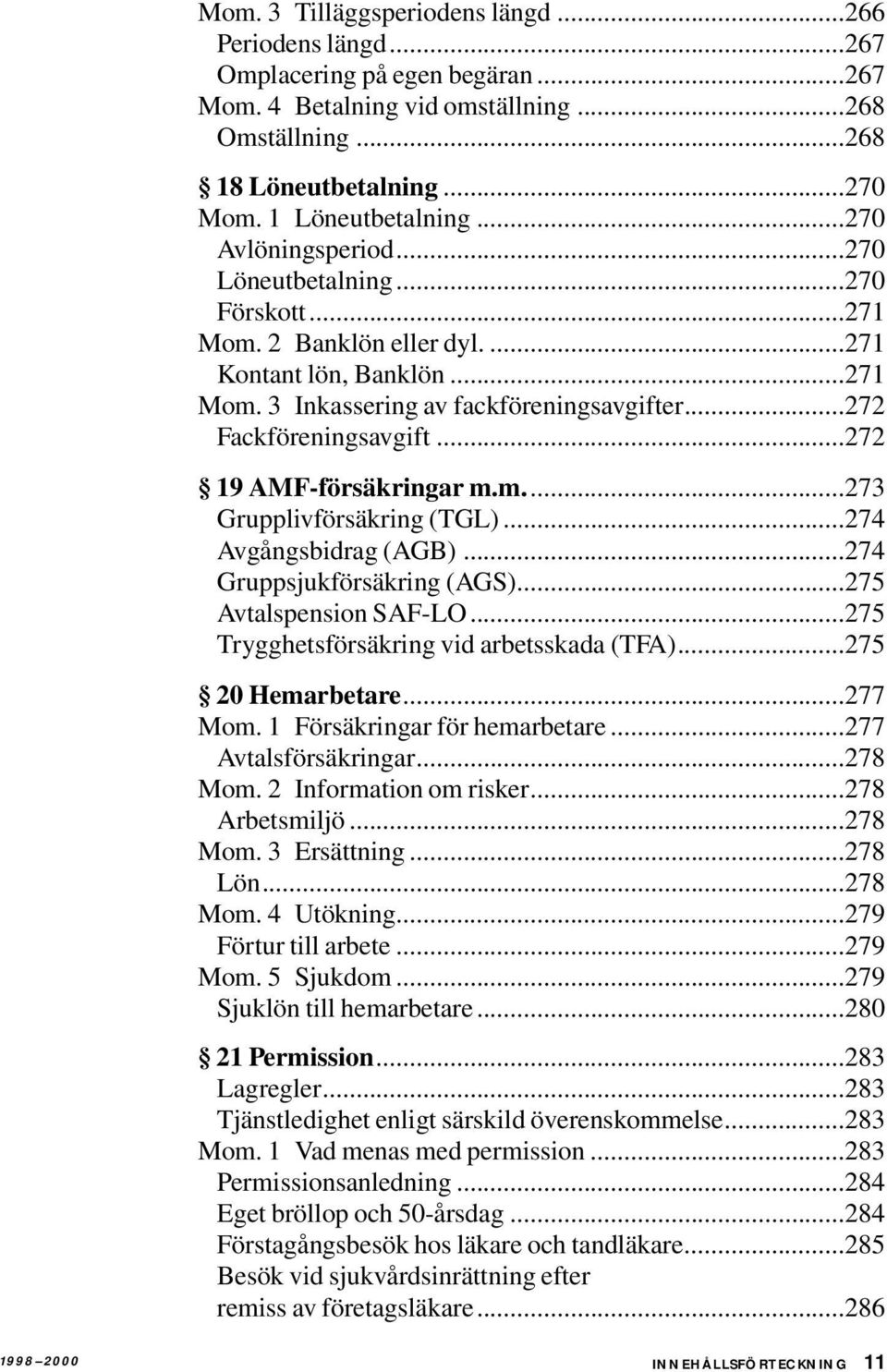 ..272 19 AMF-försäkringar m.m...273 Grupplivförsäkring (TGL)...274 Avgångsbidrag (AGB)...274 Gruppsjukförsäkring (AGS)...275 Avtalspension SAF-LO...275 Trygghetsförsäkring vid arbetsskada (TFA).