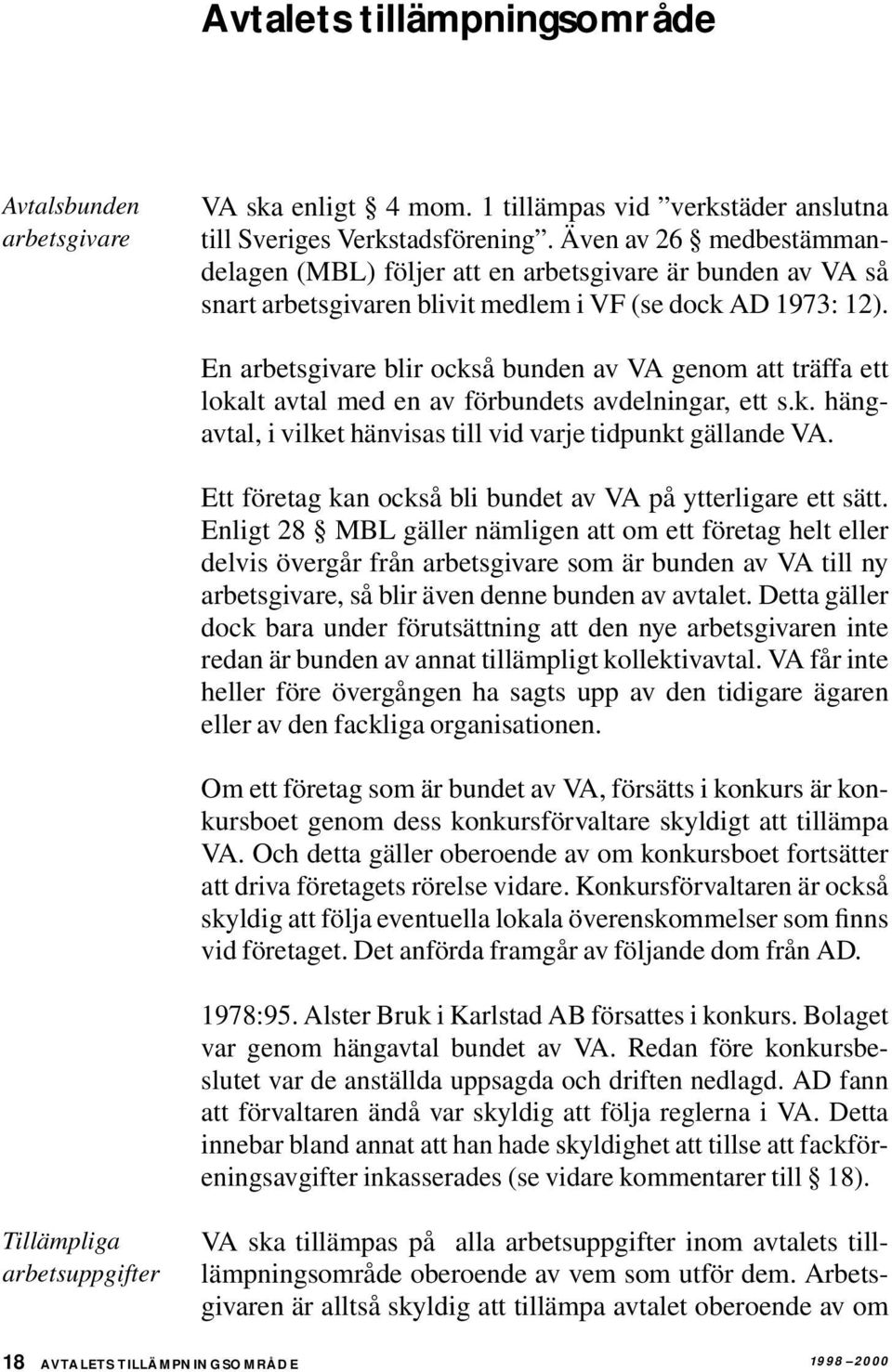 En arbetsgivare blir också bunden av VA genom att träffa ett lokalt avtal med en av förbundets avdelningar, ett s.k. hängavtal, i vilket hänvisas till vid varje tidpunkt gällande VA.