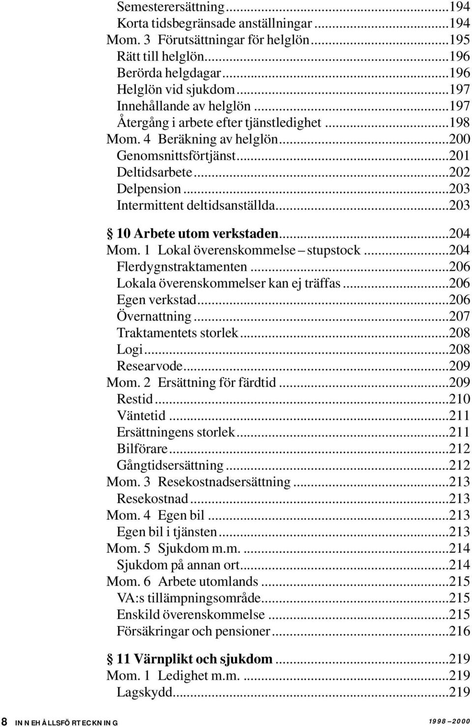 ..203 Intermittent deltidsanställda...203 10 Arbete utom verkstaden...204 Mom. 1 Lokal överenskommelse stupstock...204 Flerdygnstraktamenten...206 Lokala överenskommelser kan ej träffas.