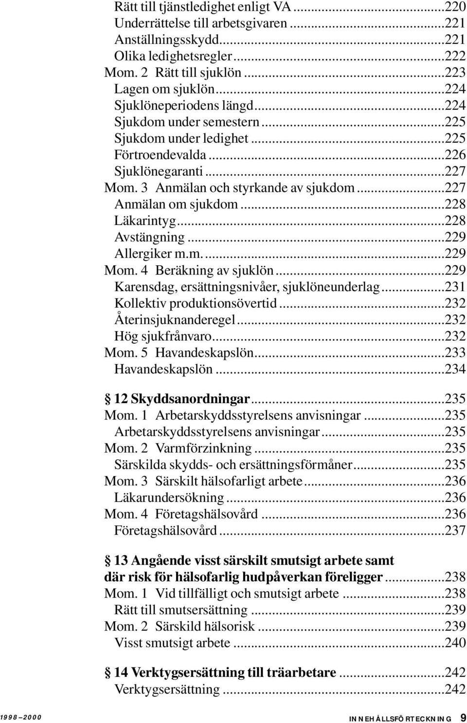 ..227 Anmälan om sjukdom...228 Läkarintyg...228 Avstängning...229 Allergiker m.m...229 Mom. 4 Beräkning av sjuklön...229 Karensdag, ersättningsnivåer, sjuklöneunderlag.