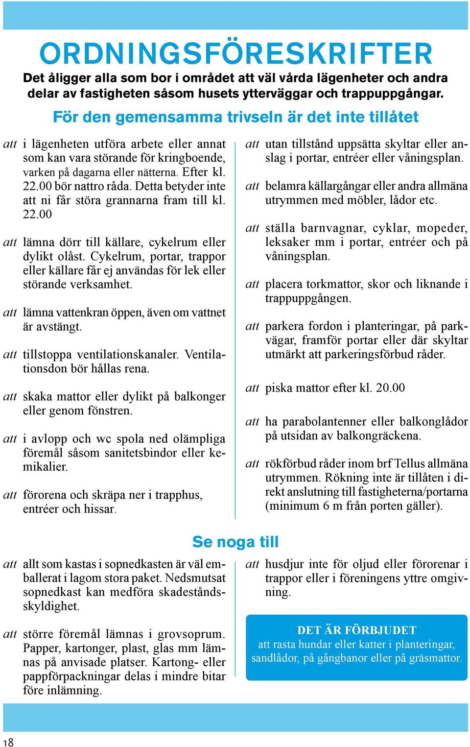 Detta betyder inte att ni får störa grannarna fram till kl. 22.00 att lämna dörr till källare, cykelrum eller dylikt olåst.