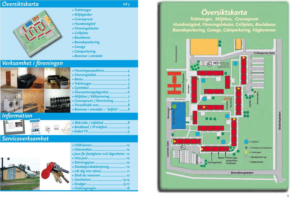 .. 7 Trivselklubb mm...8 Bommar i området "bilfritt"...8 Web-sida / Infoblad...8 Bredband / IP-telefoni...9 Kabel-TV...9 HSB-kontor... 10 Felanmälan... 10 Jour för fastigheter och lägenheter.