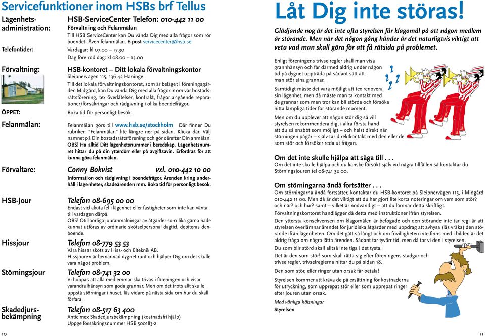 00 Förvaltning: ÖPPET: Felanmälan: HSB-kontoret Ditt lokala förvaltningskontor Sleipnervägen 115, 136 42 Haninge Till det lokala förvaltningskontoret, som är beläget i föreningsgården Midgård, kan Du