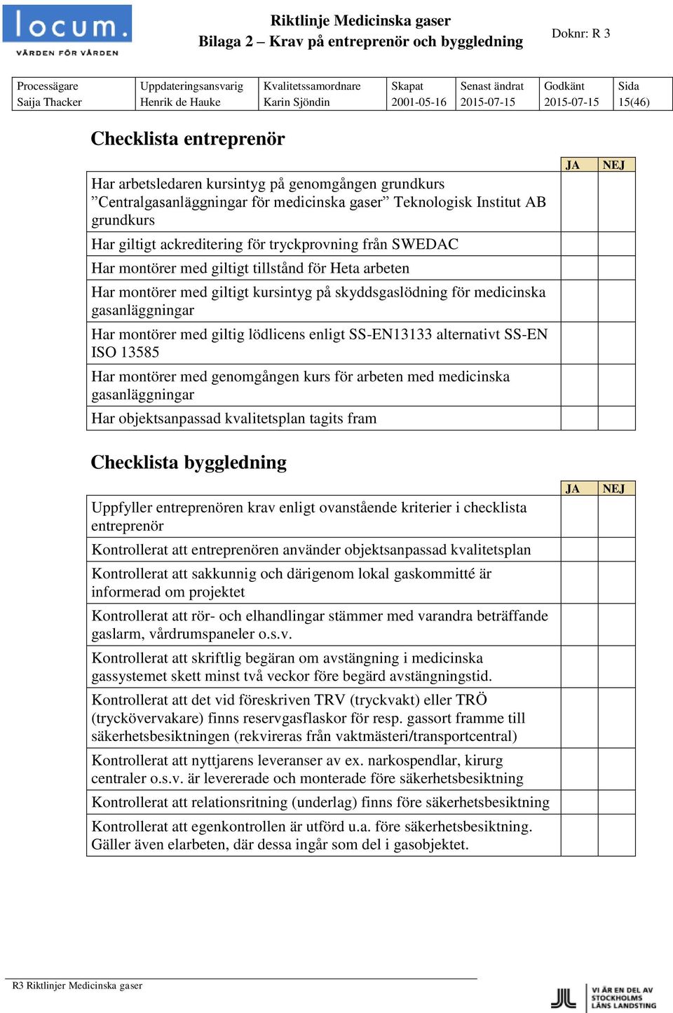 montörer med giltigt kursintyg på skyddsgaslödning för medicinska gasanläggningar Har montörer med giltig lödlicens enligt SS-EN13133 alternativt SS-EN ISO 13585 Har montörer med genomgången kurs för