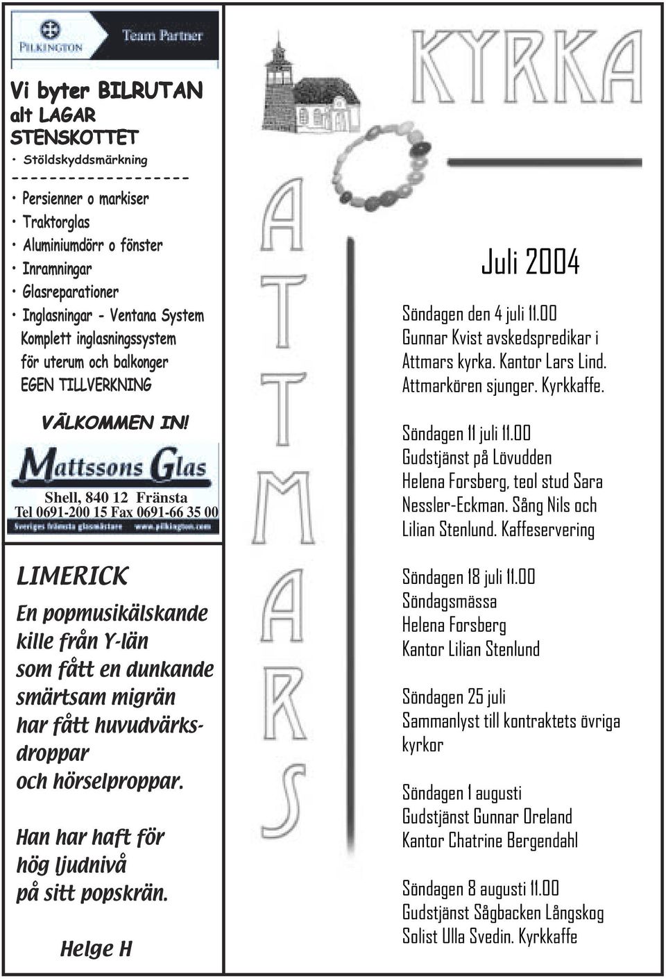 Shell, 840 12 Fränsta Tel 0691-200 15 Fax 0691-66 35 00 LIMERICK En popmusikälskande kille från Y-län som fått en dunkande smärtsam migrän har fått huvudvärksdroppar och hörselproppar.