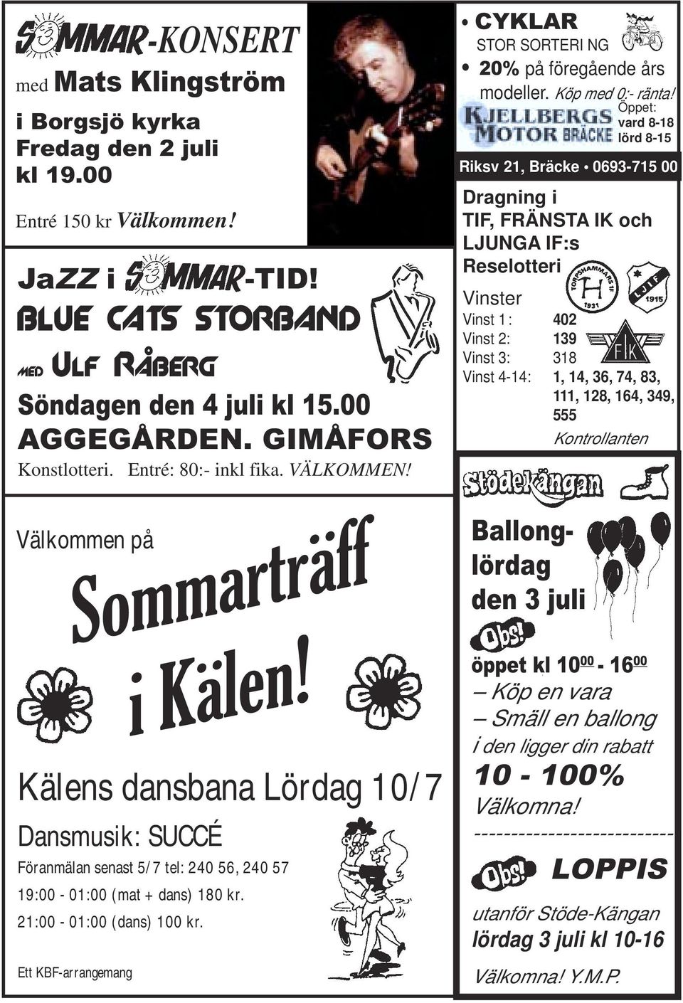 BLUE CATS STORBAND med Ulf Råberg Söndagen den 4 juli kl 15.00 AGGEGÅRDEN. GIMÅFORS Konstlotteri. Entré: 80:- inkl fika. VÄLKOMMEN! CYKLAR STOR SORTERI NG 20% på föregående års modeller.