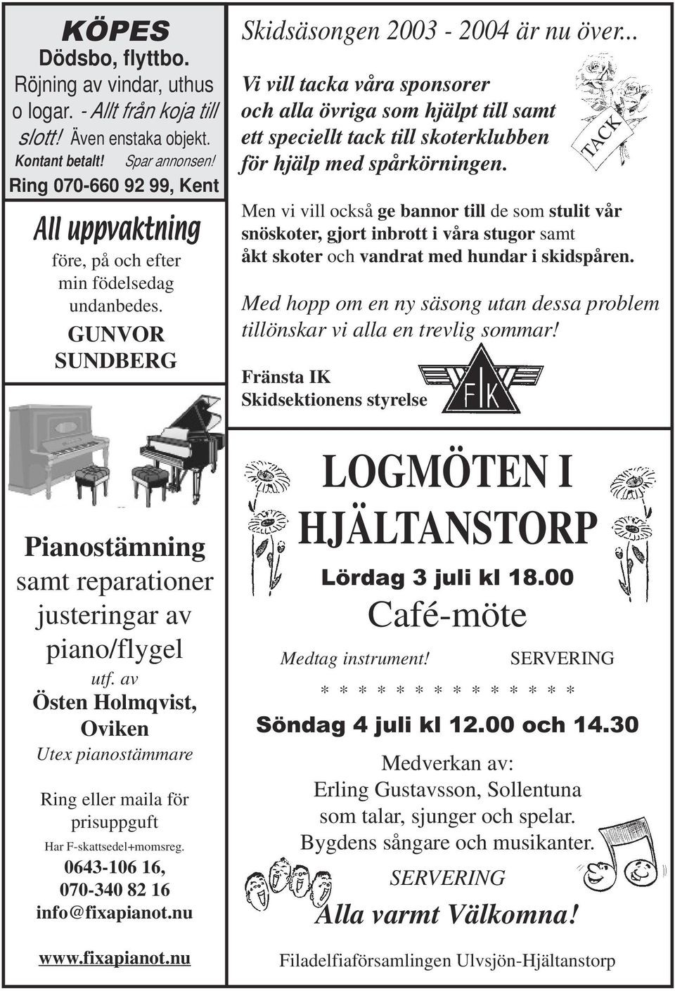 av Östen Holmqvist, Oviken Utex pianostämmare Ring eller maila för prisuppguft Har F-skattsedel+momsreg. 0643-106 16, 070-340 82 16 info@fixapianot.nu www.fixapianot.nu Skidsäsongen 2003-2004 är nu över.